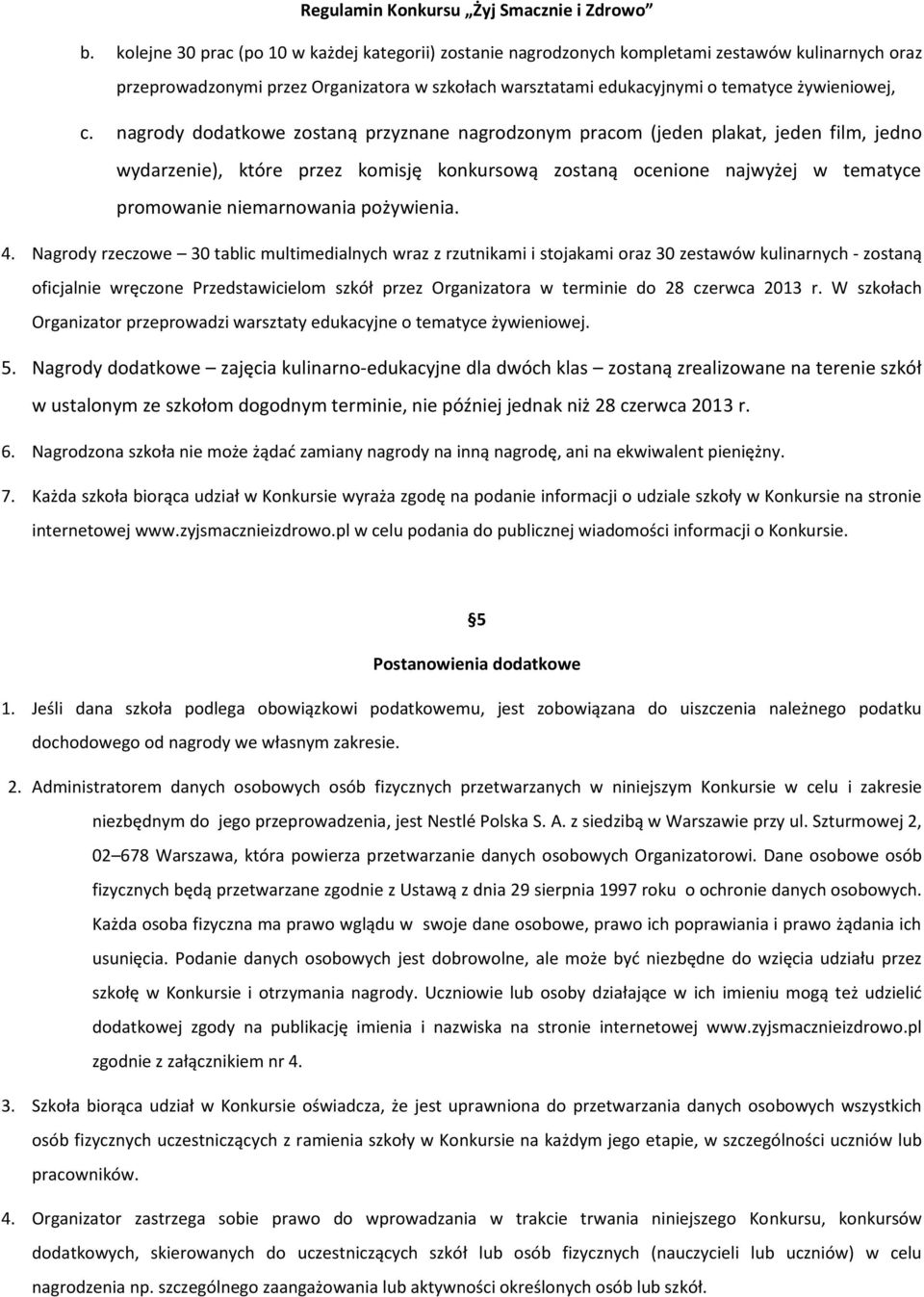 nagrody dodatkowe zostaną przyznane nagrodzonym pracom (jeden plakat, jeden film, jedno wydarzenie), które przez komisję konkursową zostaną ocenione najwyżej w tematyce promowanie niemarnowania