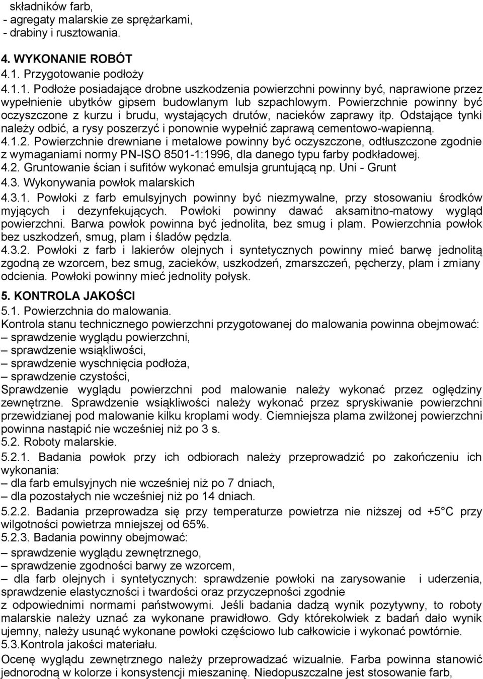 Powierzchnie powinny być oczyszczone z kurzu i brudu, wystających drutów, nacieków zaprawy itp. Odstające tynki należy odbić, a rysy poszerzyć i ponownie wypełnić zaprawą cementowo-wapienną. 4.1.2.