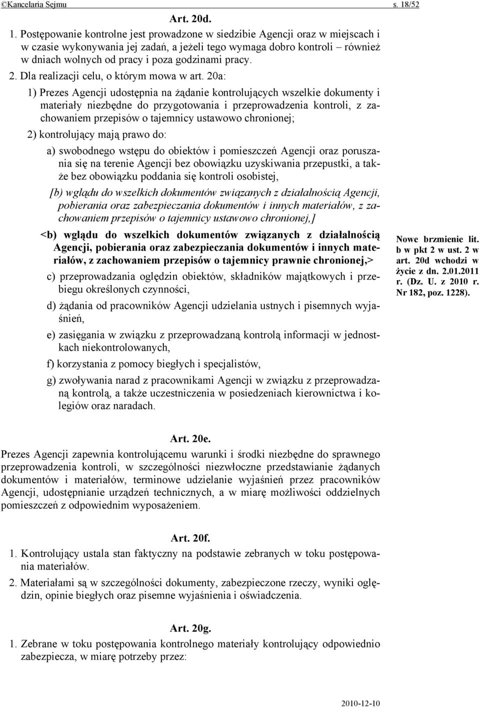 Postępowanie kontrolne jest prowadzone w siedzibie Agencji oraz w miejscach i w czasie wykonywania jej zadań, a jeżeli tego wymaga dobro kontroli również w dniach wolnych od pracy i poza godzinami