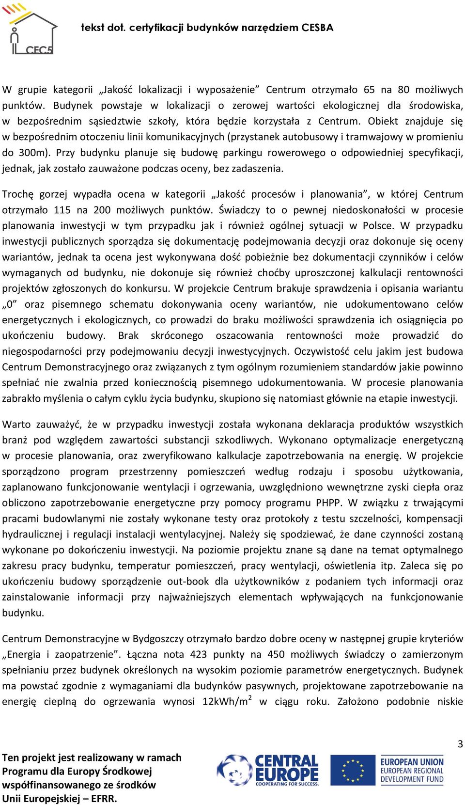 Obiekt znajduje się w bezpośrednim otoczeniu linii komunikacyjnych (przystanek autobusowy i tramwajowy w promieniu do 300m).