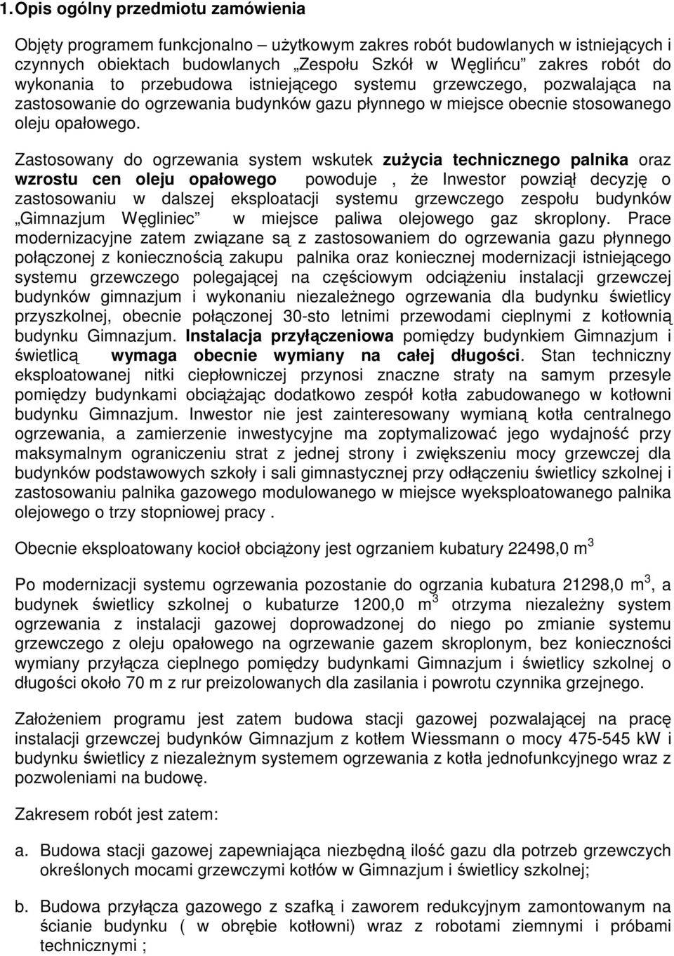 Zastosowany do ogrzewania system wskutek zuŝycia technicznego palnika oraz wzrostu cen oleju opałowego powoduje, Ŝe Inwestor powziął decyzję o zastosowaniu w dalszej eksploatacji systemu grzewczego