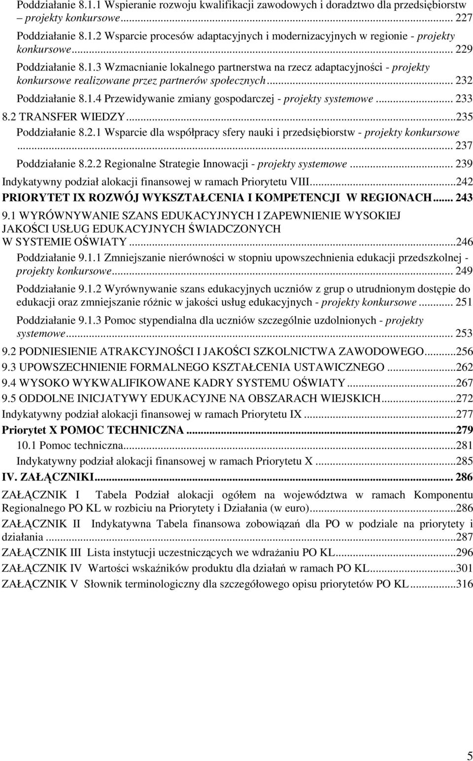 .. 233 8.2 TRANSFER WIEDZY...235 Poddziałanie 8.2.1 Wsparcie dla współpracy sfery nauki i przedsiębiorstw - projekty konkursowe... 237 Poddziałanie 8.2.2 Regionalne Strategie Innowacji - projekty systemowe.