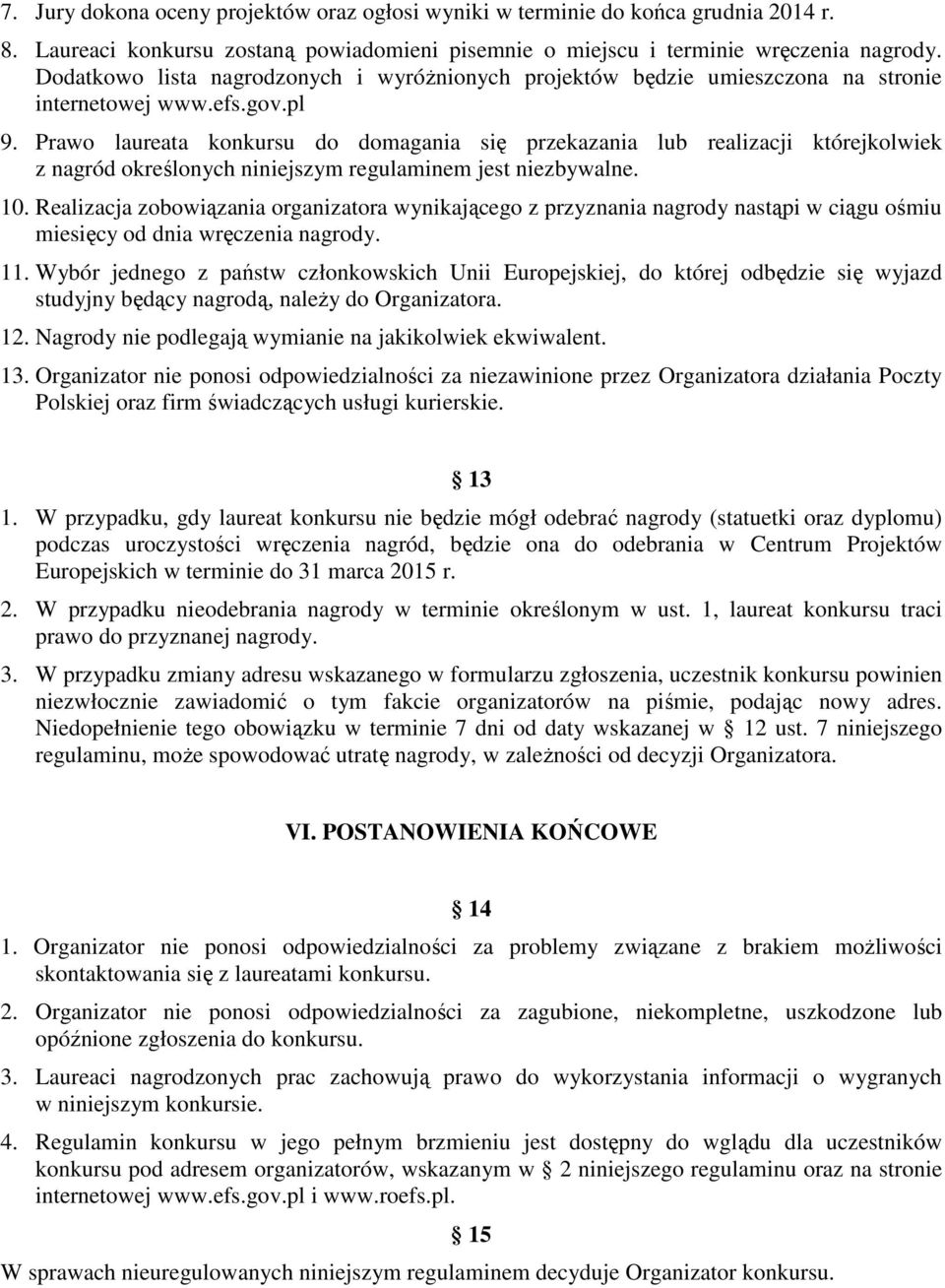 Prawo laureata konkursu do domagania się przekazania lub realizacji którejkolwiek z nagród określonych niniejszym regulaminem jest niezbywalne. 10.