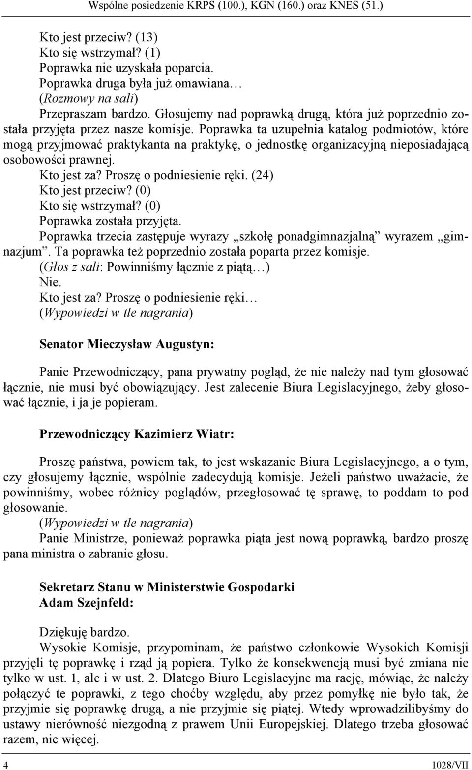 Poprawka ta uzupełnia katalog podmiotów, które mogą przyjmować praktykanta na praktykę, o jednostkę organizacyjną nieposiadającą osobowości prawnej. Kto jest za? Proszę o podniesienie ręki.