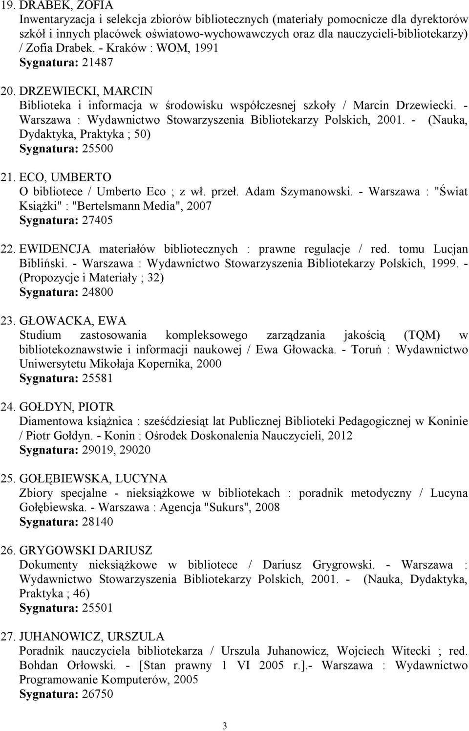 - Warszawa : Wydawnictwo Stowarzyszenia Bibliotekarzy Polskich, 2001. - (Nauka, Dydaktyka, Praktyka ; 50) Sygnatura: 25500 21. ECO, UMBERTO O bibliotece / Umberto Eco ; z wł. przeł. Adam Szymanowski.