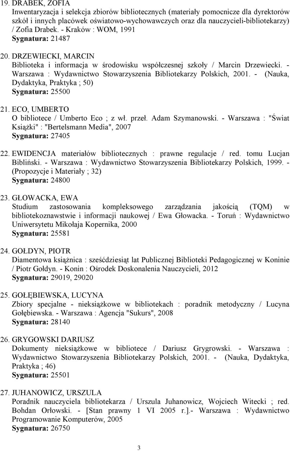 - Warszawa : Wydawnictwo Stowarzyszenia Bibliotekarzy Polskich, 2001. - (Nauka, Dydaktyka, Praktyka ; 50) Sygnatura: 25500 21. ECO, UMBERTO O bibliotece / Umberto Eco ; z wł. przeł. Adam Szymanowski.