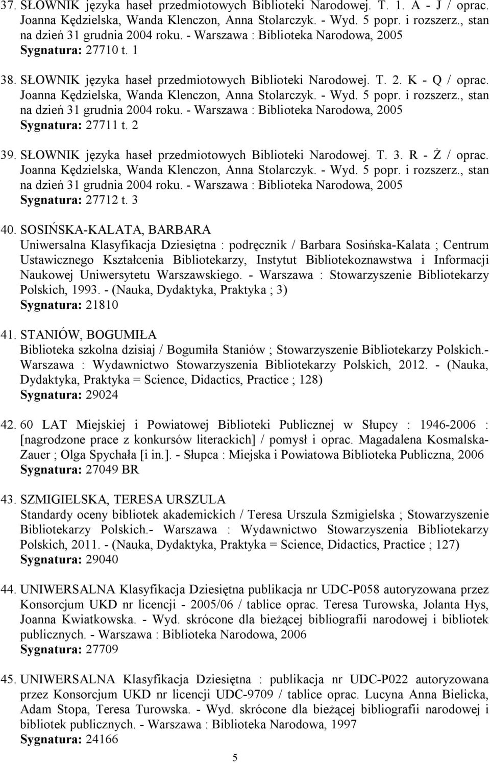 - Wyd. 5 popr. i rozszerz., stan na dzień 31 grudnia 2004 roku. - Warszawa : Biblioteka Narodowa, 2005 Sygnatura: 27711 t. 2 39. SŁOWNIK języka haseł przedmiotowych Biblioteki Narodowej. T. 3. R - Ż / oprac.