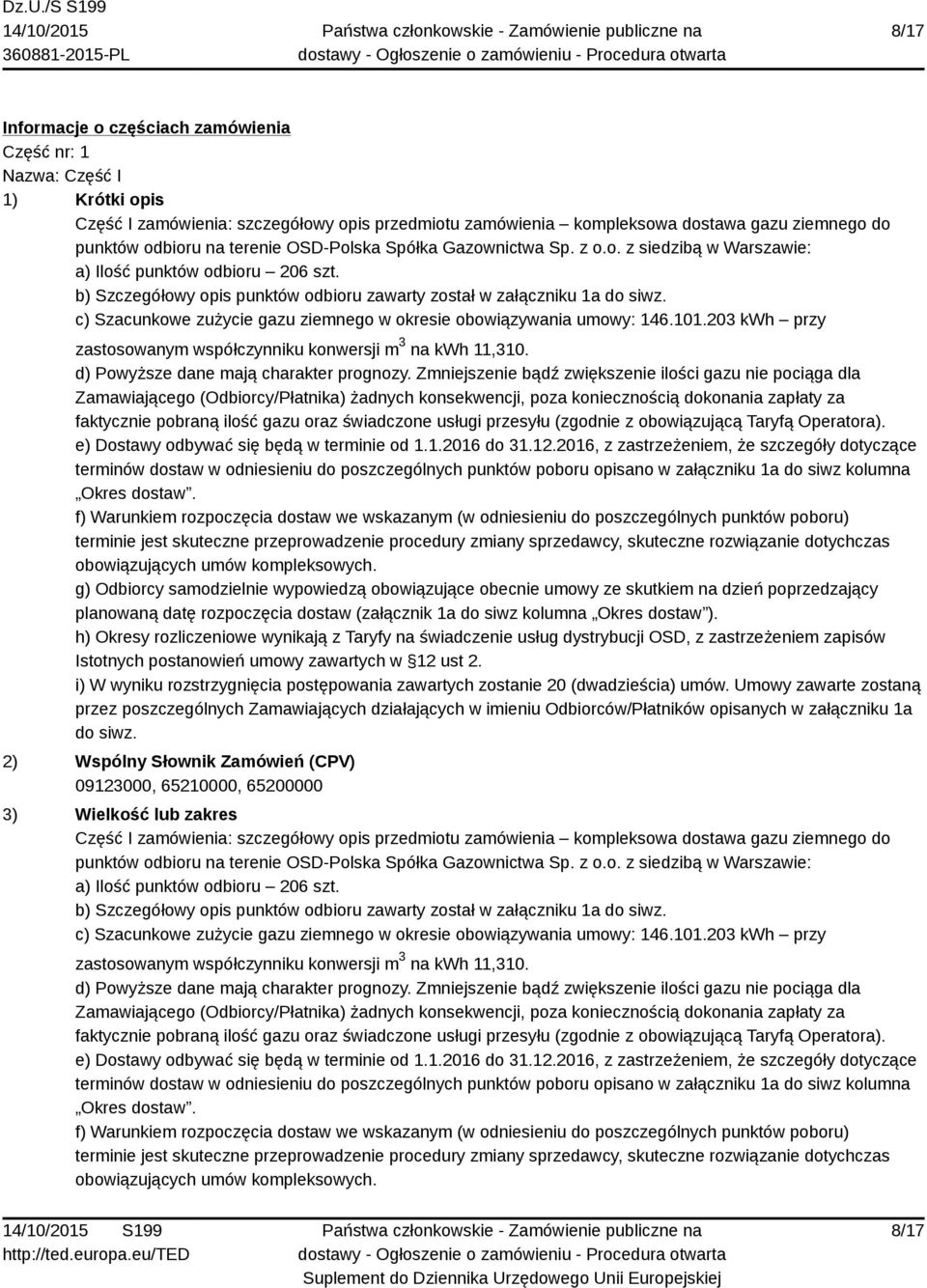 c) Szacunkowe zużycie gazu ziemnego w okresie obowiązywania umowy: 146.101.203 kwh przy zastosowanym współczynniku konwersji m 3 na kwh 11,310. d) Powyższe dane mają charakter prognozy.