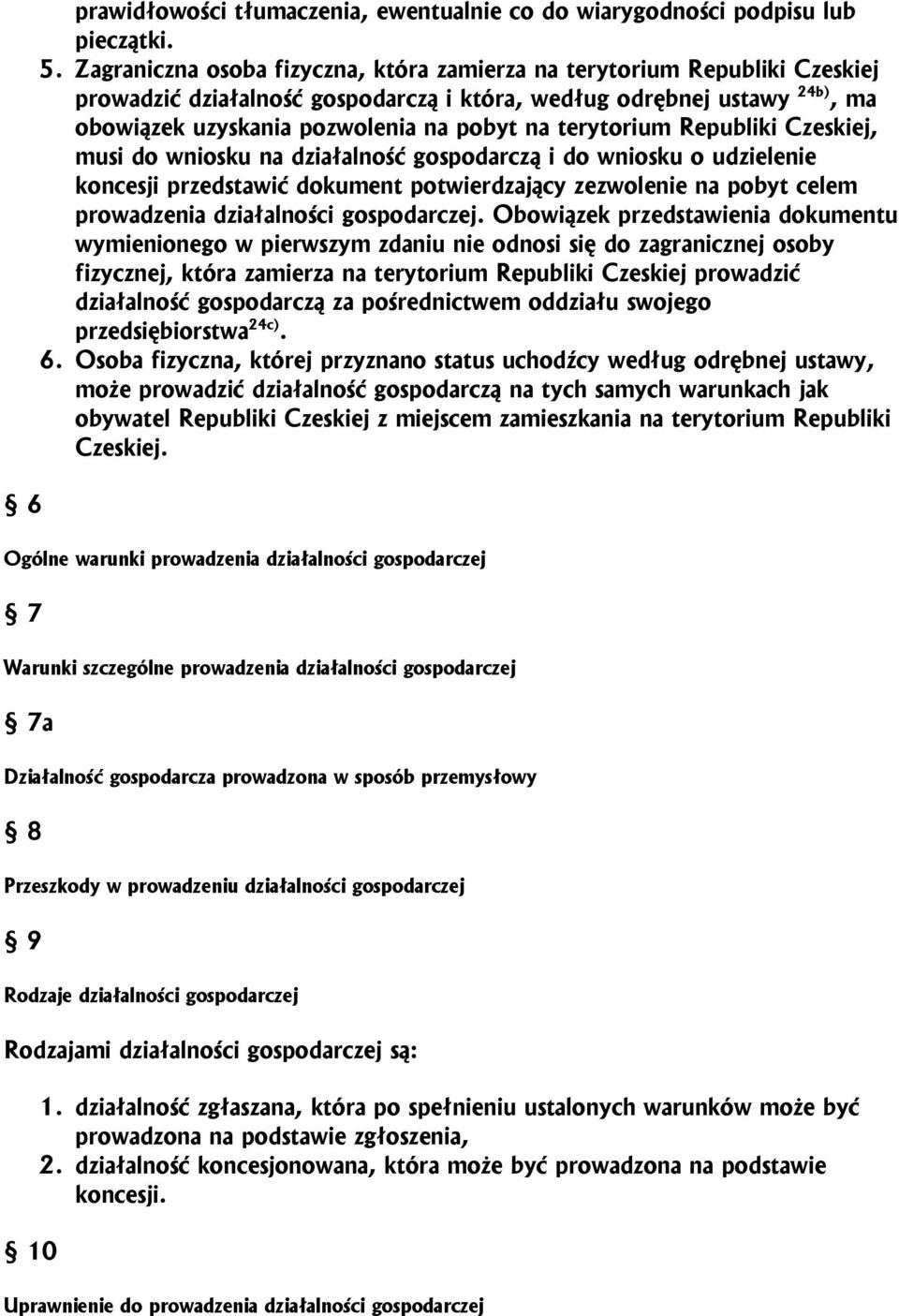 terytorium Republiki Czeskiej, musi do wniosku na działalność gospodarczą i do wniosku o udzielenie koncesji przedstawić dokument potwierdzający zezwolenie na pobyt celem prowadzenia działalności