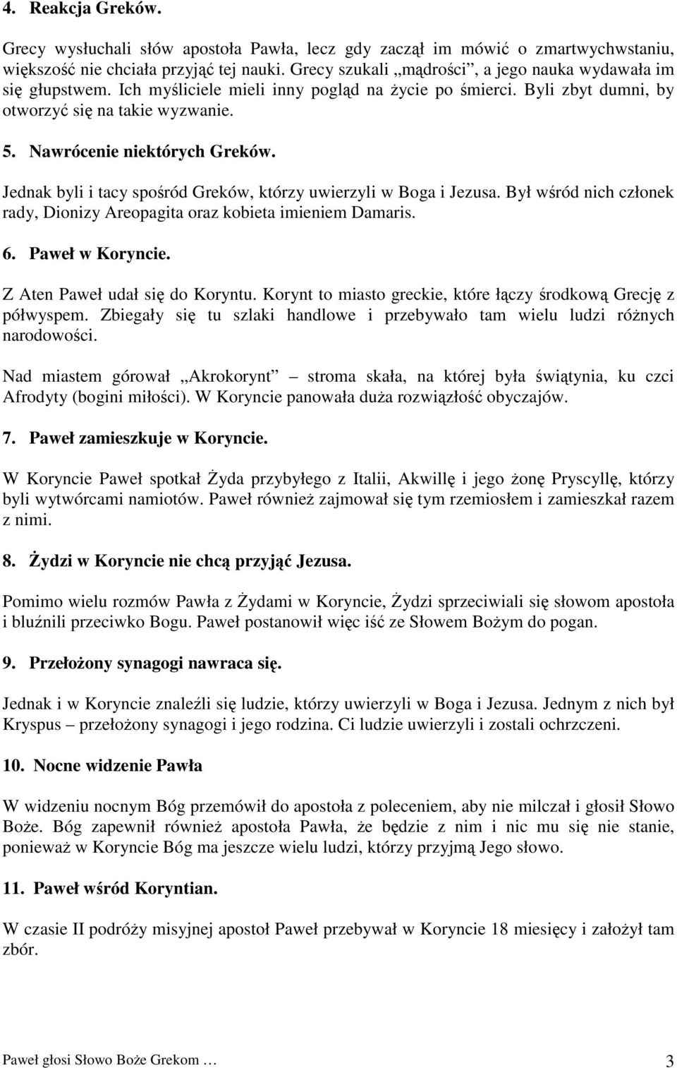 Nawrócenie niektórych Greków. Jednak byli i tacy spośród Greków, którzy uwierzyli w Boga i Jezusa. Był wśród nich członek rady, Dionizy Areopagita oraz kobieta imieniem Damaris. 6. Paweł w Koryncie.