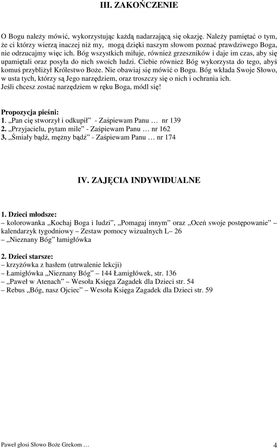 Bóg wszystkich miłuje, również grzeszników i daje im czas, aby się upamiętali oraz posyła do nich swoich ludzi. Ciebie również Bóg wykorzysta do tego, abyś komuś przybliżył Królestwo Boże.