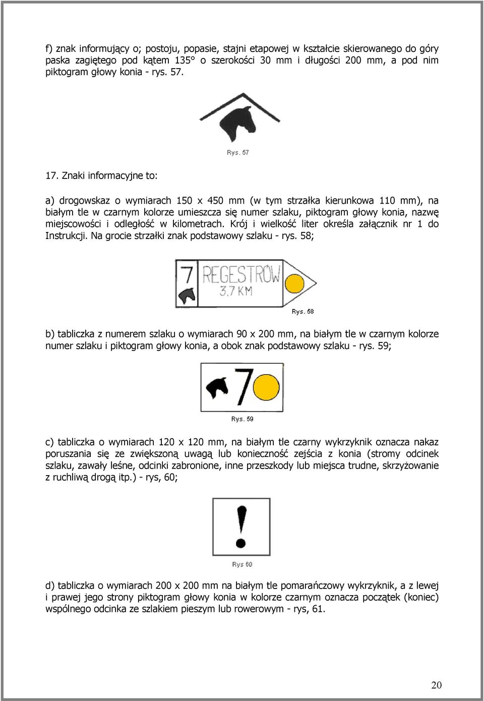 miejscowości i odległość w kilometrach. Krój i wielkość liter określa załącznik nr 1 do Instrukcji. Na grocie strzałki znak podstawowy szlaku - rys.