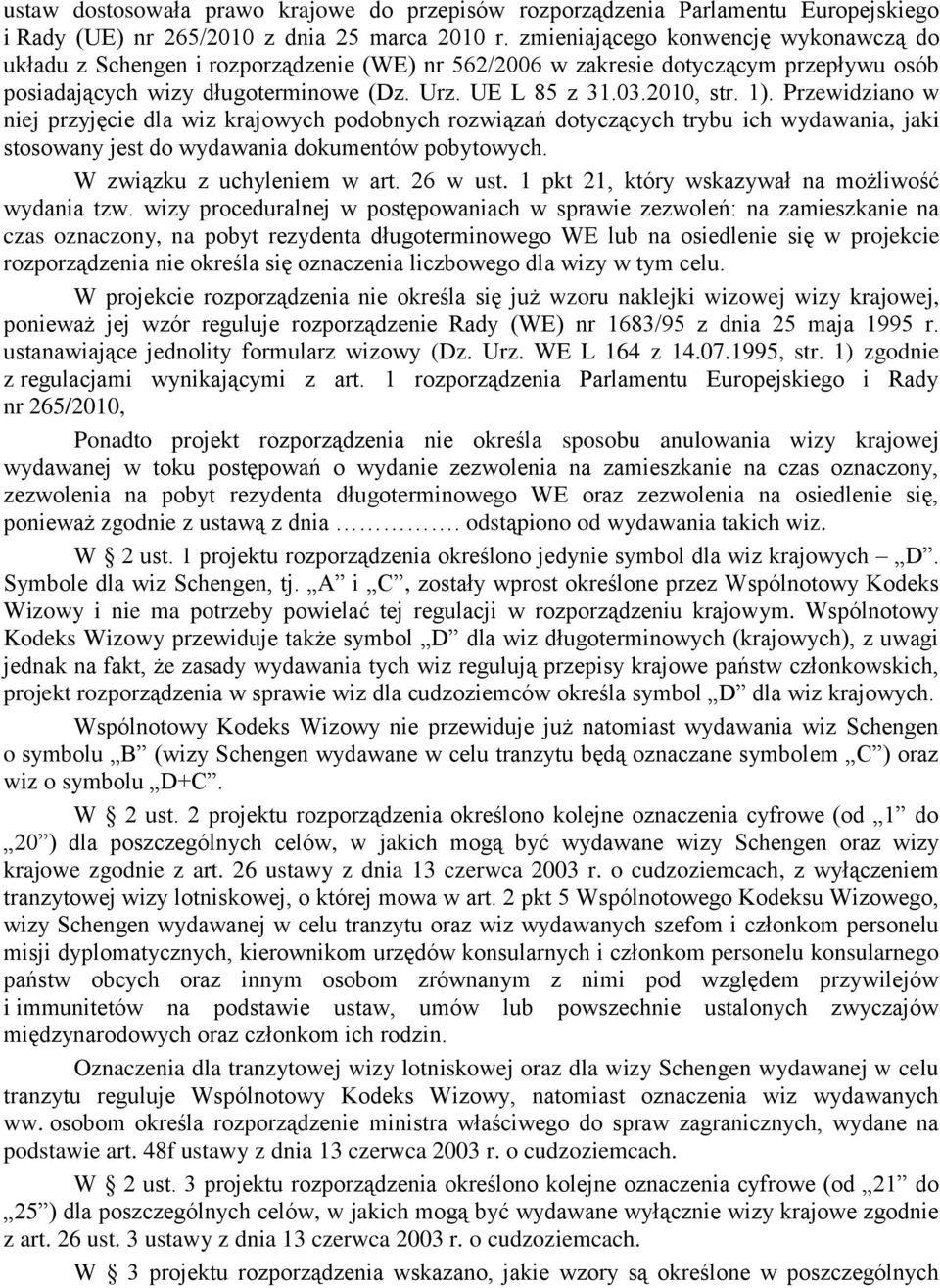 1). Przewidziano w niej przyjęcie dla wiz krajowych podobnych rozwiązań dotyczących trybu ich wydawania, jaki stosowany jest do wydawania dokumentów pobytowych. W związku z uchyleniem w art. 26 w ust.