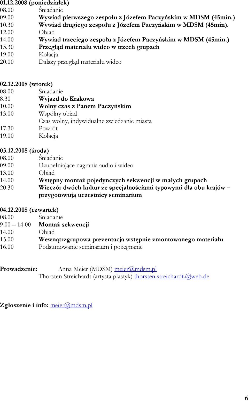 00 Wolny czas z Panem Paczyńskim 13.00 Wspólny obiad Czas wolny, indywidualne zwiedzanie miasta 17.30 Powrót 03.12.2008 (środa) 09.00 Uzupełniające nagrania audio i wideo 13.00 Obiad 14.