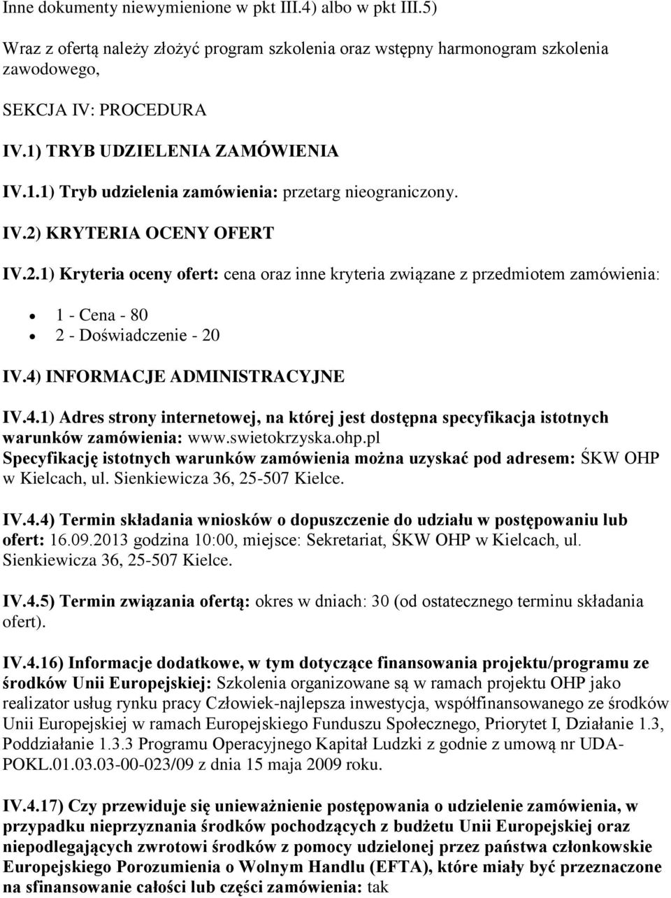 KRYTERIA OCENY OFERT IV.2.1) Kryteria oceny ofert: cena oraz inne kryteria związane z przedmiotem zamówienia: 1 - Cena - 80 2 - Doświadczenie - 20 IV.4)