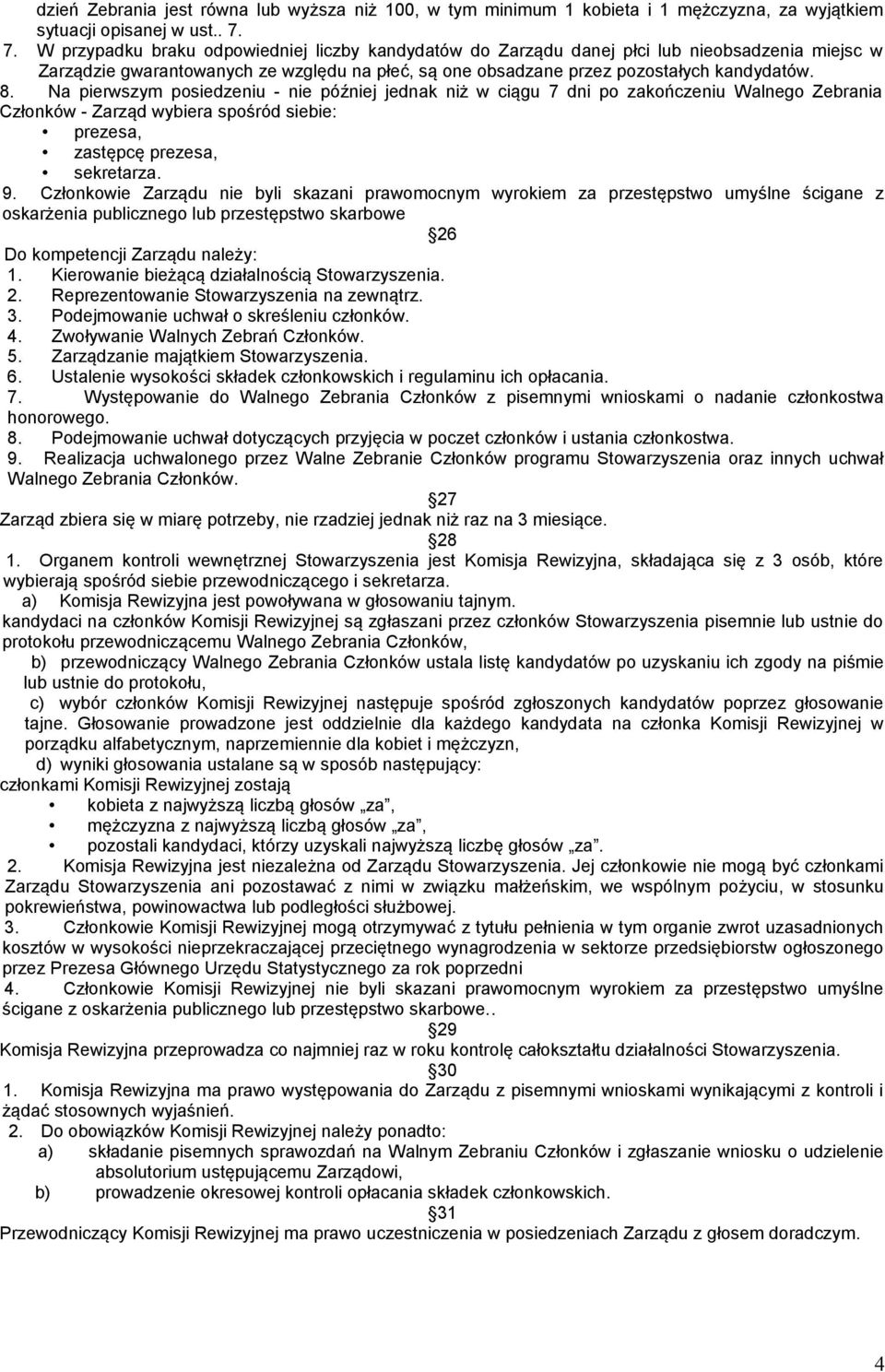 Na pierwszym posiedzeniu - nie później jednak niż w ciągu 7 dni po zakończeniu Walnego Zebrania Członków - Zarząd wybiera spośród siebie: prezesa, zastępcę prezesa, sekretarza. 9.