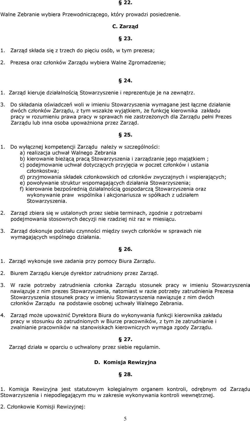 Do składania oświadczeń woli w imieniu Stowarzyszenia wymagane jest łączne działanie dwóch członków Zarządu, z tym wszakże wyjątkiem, że funkcję kierownika zakładu pracy w rozumieniu prawa pracy w