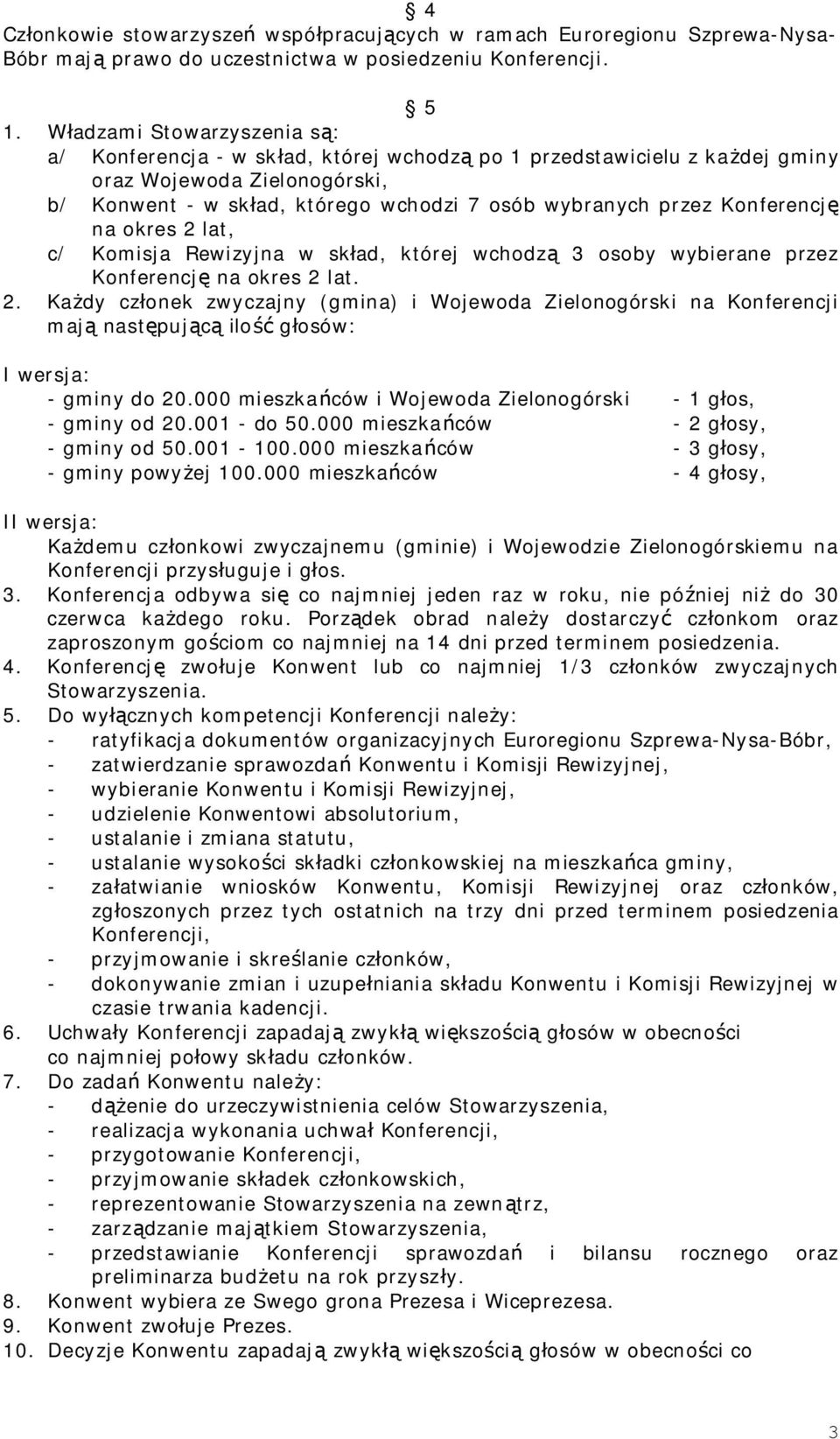 Konferencję na okres 2 lat, c/ Komisja Rewizyjna w skład, której wchodzą 3 osoby wybierane przez Konferencję na okres 2 lat. 2. Każdy członek zwyczajny (gmina) i Wojewoda Zielonogórski na Konferencji mają następującą ilość głosów: I wersja: - gminy do 20.