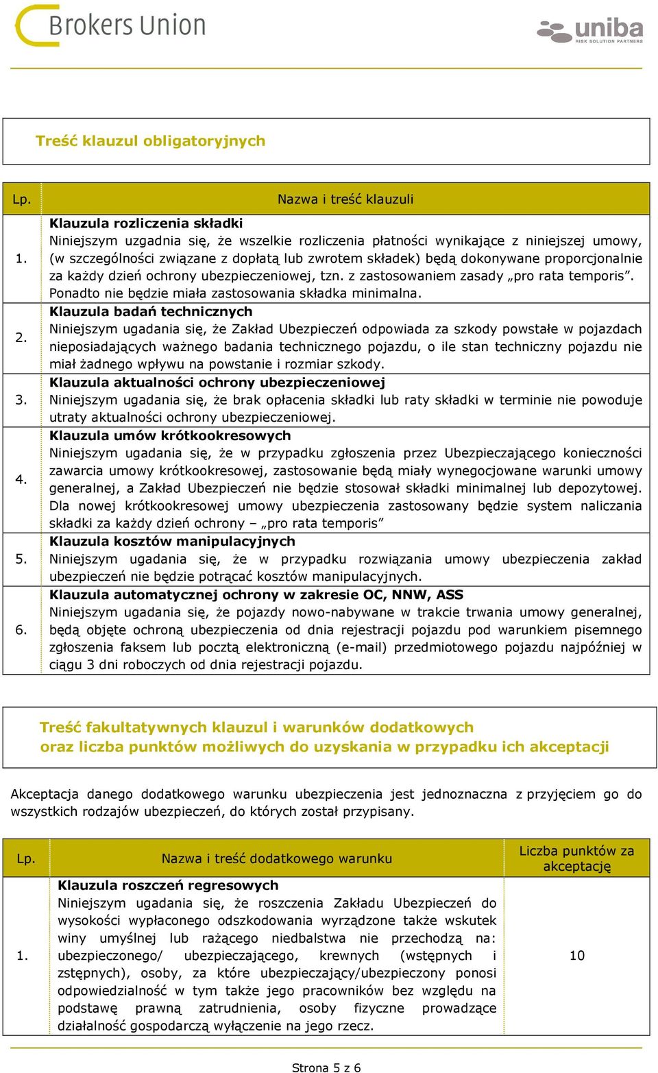 będą dokonywane proporcjonalnie za każdy dzień ochrony ubezpieczeniowej, tzn. z zastosowaniem zasady pro rata temporis. Ponadto nie będzie miała zastosowania składka minimalna.