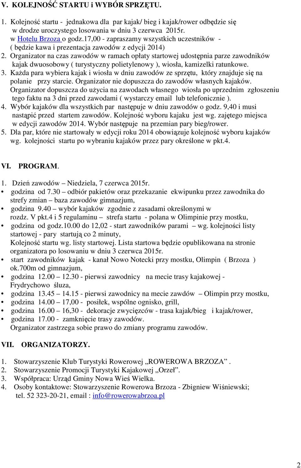 Organizator na czas zawodów w ramach opłaty startowej udostępnia parze zawodników kajak dwuosobowy ( turystyczny polietylenowy ), wiosła, kamizelki ratunkowe. 3.