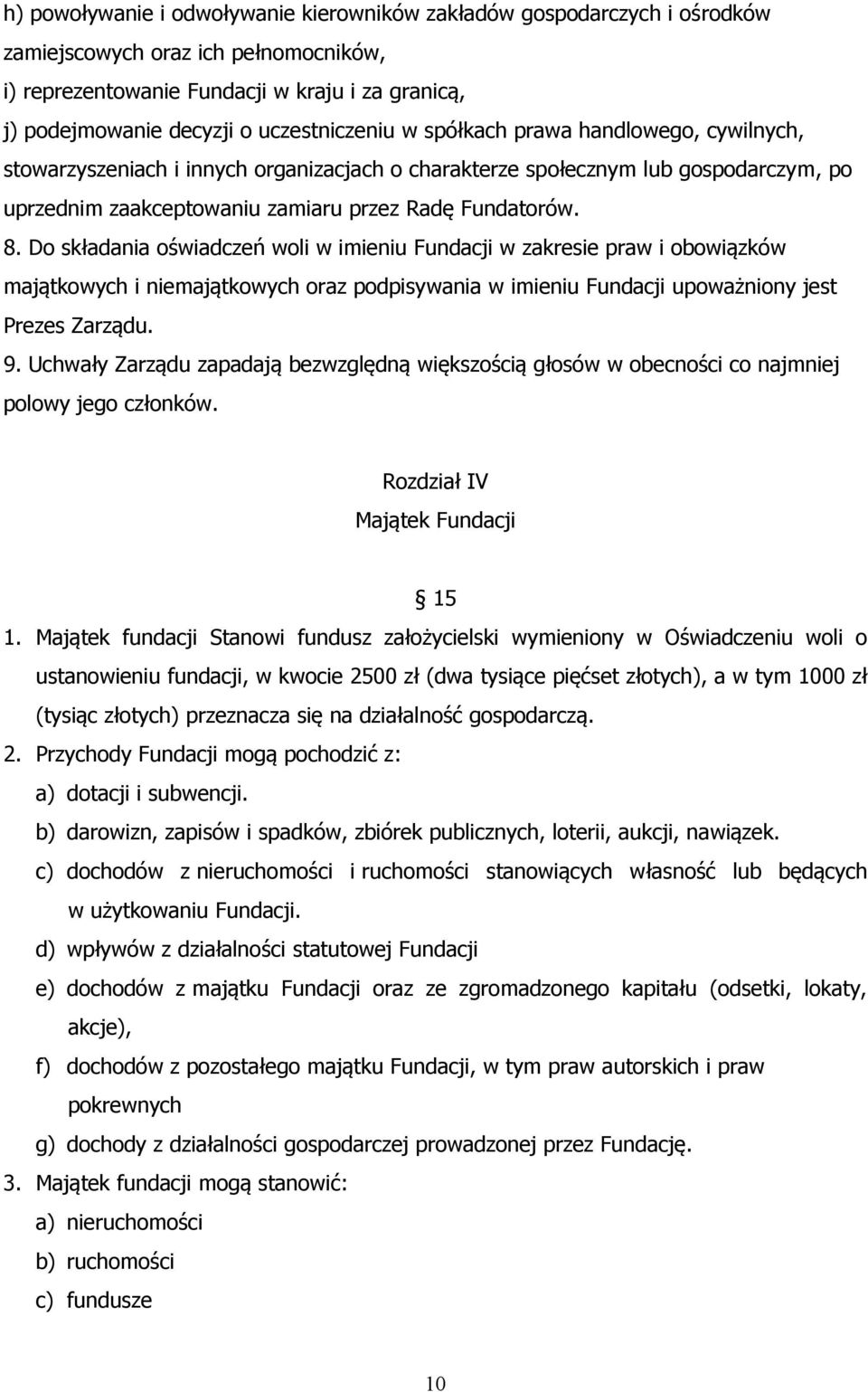 Do składania oświadczeń woli w imieniu Fundacji w zakresie praw i obowiązków majątkowych i niemajątkowych oraz podpisywania w imieniu Fundacji upoważniony jest Prezes Zarządu. 9.