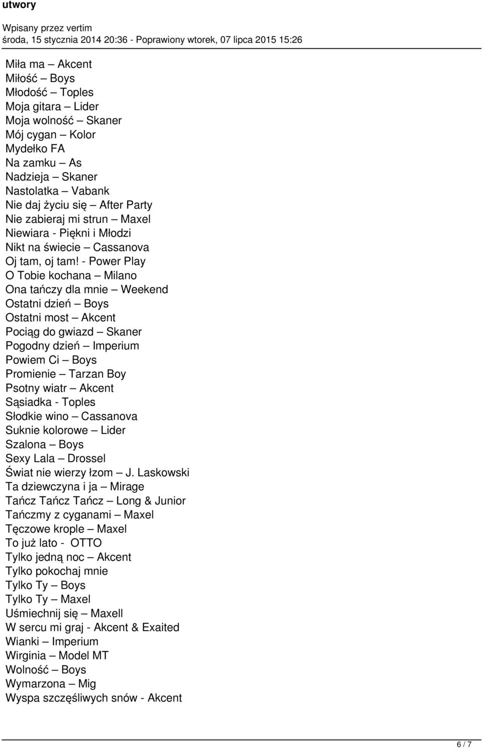 - Power Play O Tobie kochana Milano Ona tańczy dla mnie Weekend Ostatni dzień Boys Ostatni most Akcent Pociąg do gwiazd Skaner Pogodny dzień Imperium Powiem Ci Boys Promienie Tarzan Boy Psotny wiatr