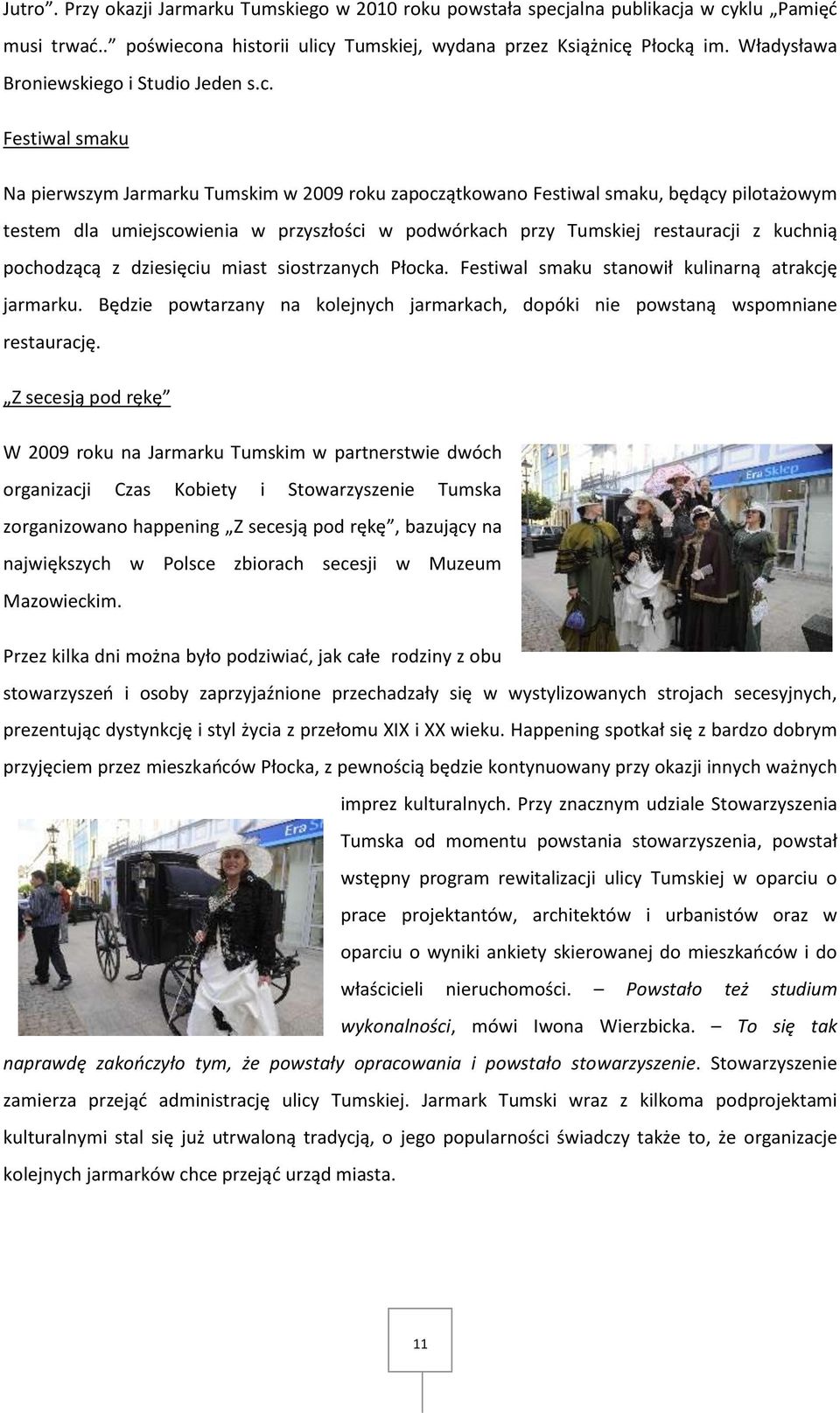 Festiwal smaku Na pierwszym Jarmarku Tumskim w 2009 roku zapoczątkowano Festiwal smaku, będący pilotażowym testem dla umiejscowienia w przyszłości w podwórkach przy Tumskiej restauracji z kuchnią