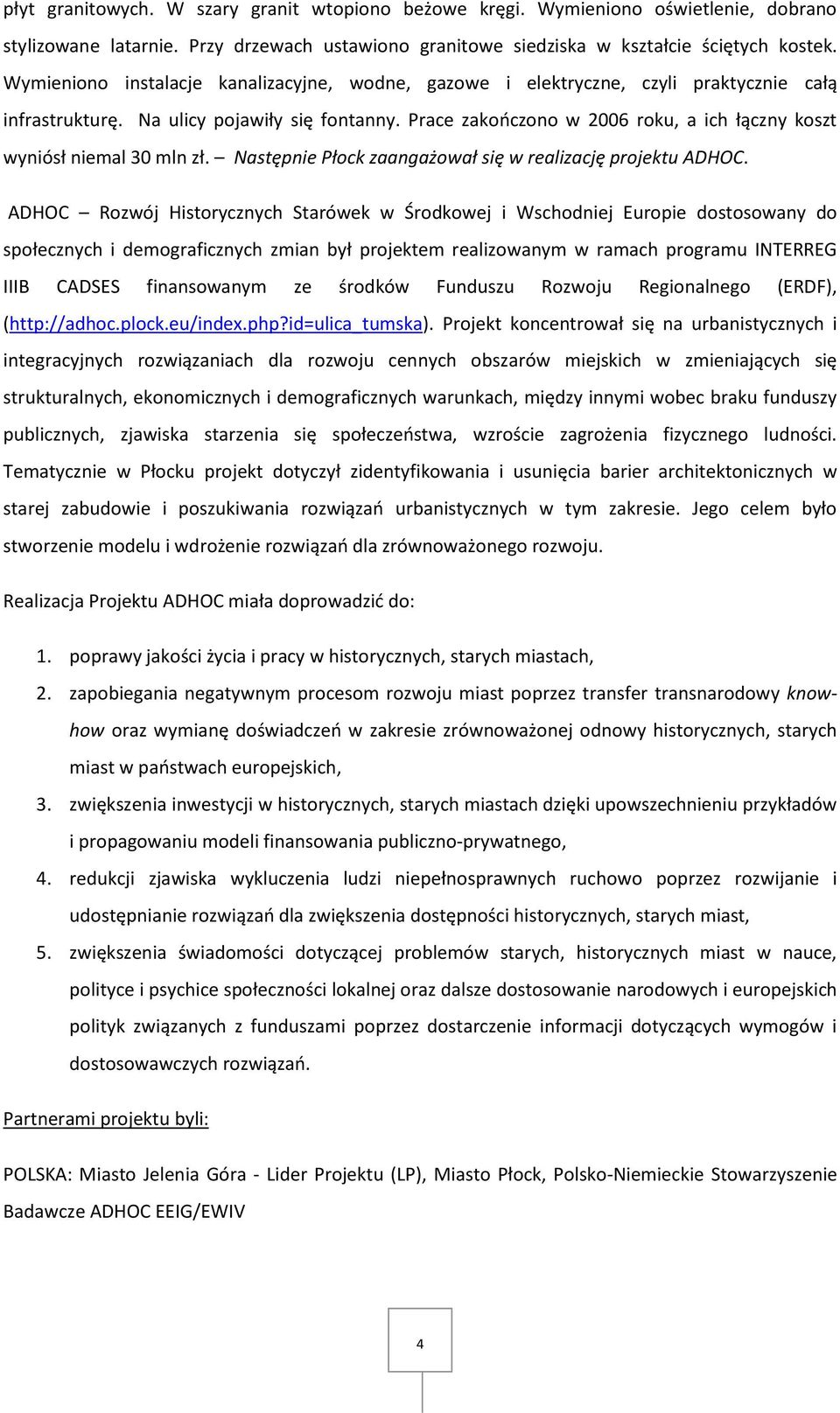 Prace zakooczono w 2006 roku, a ich łączny koszt wyniósł niemal 30 mln zł. Następnie Płock zaangażował się w realizację projektu ADHOC.