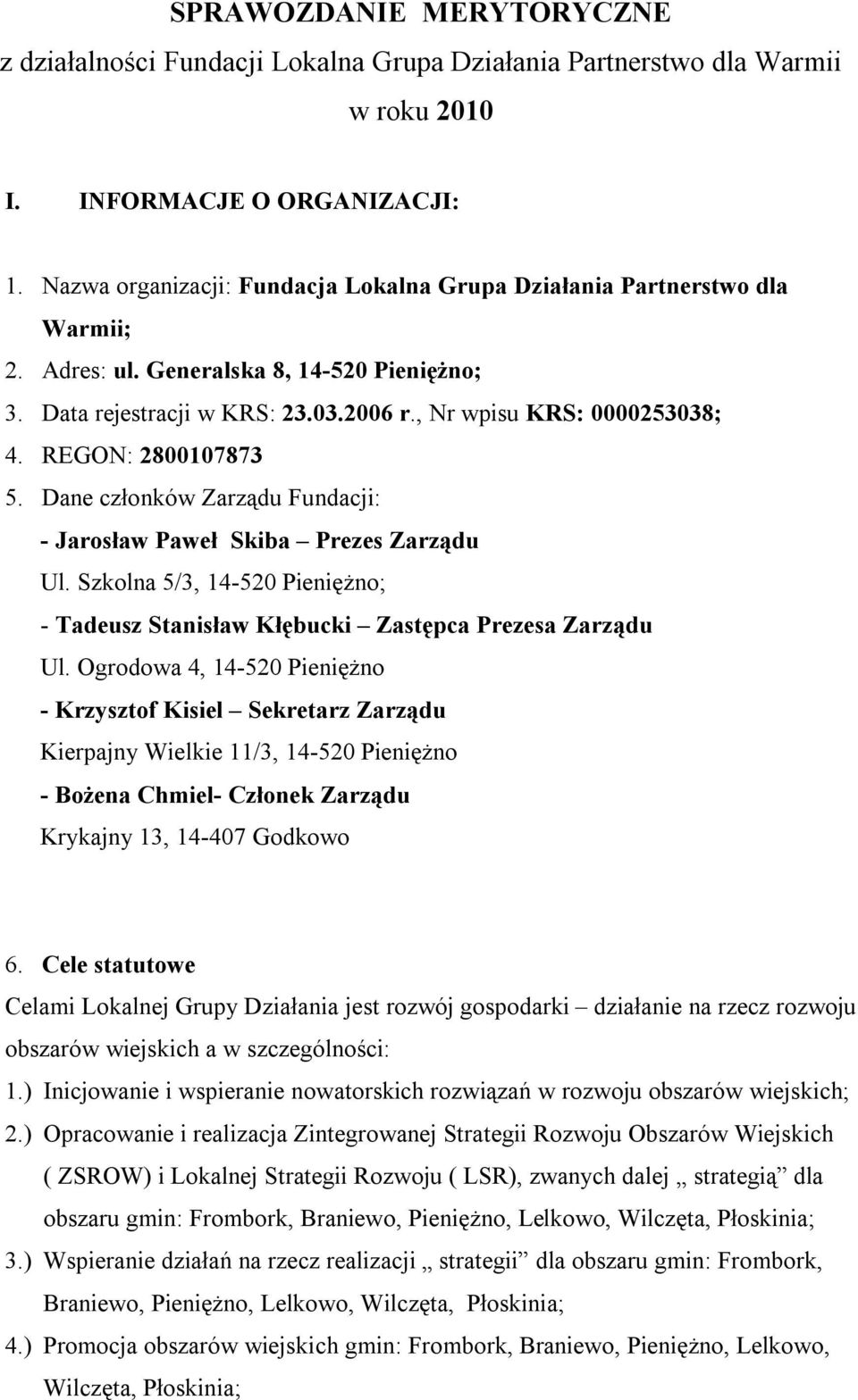 REGON: 2800107873 5. Dane członków Zarządu Fundacji: - Jarosław Paweł Skiba Prezes Zarządu Ul. Szkolna 5/3, 14-520 Pieniężno; - Tadeusz Stanisław Kłębucki Zastępca Prezesa Zarządu Ul.