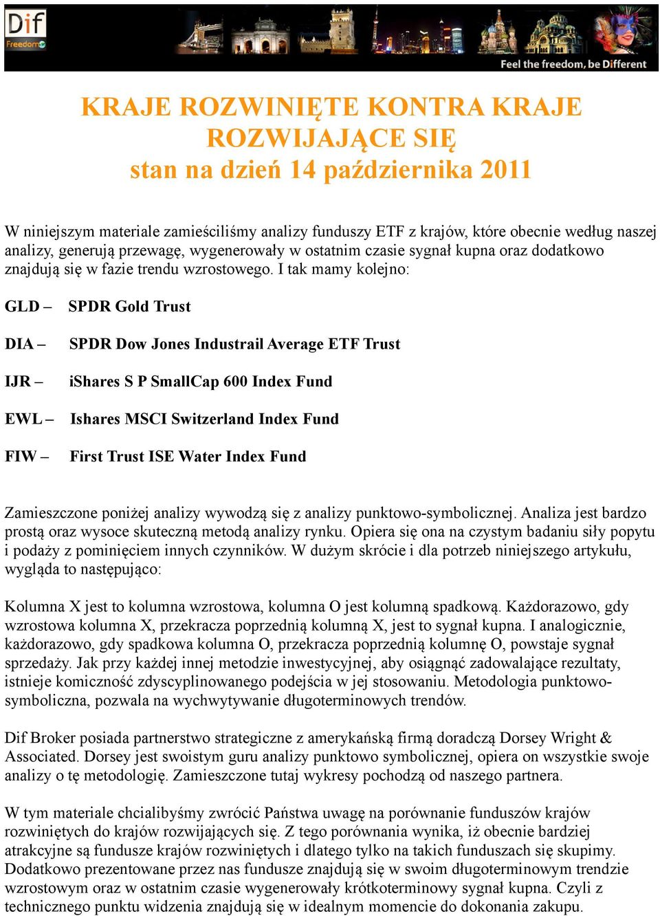 I tak mamy kolejno: GLD SPDR Gold Trust DIA SPDR Dow Jones Industrail Average ETF Trust IJR ishares S P SmallCap 600 Index Fund EWL Ishares MSCI Switzerland Index Fund FIW First Trust ISE Water Index