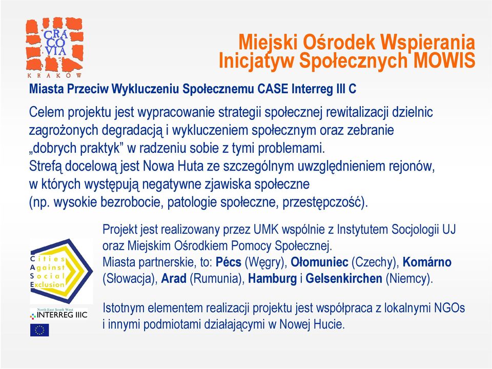 Strefą docelową jest Nowa Huta ze szczególnym uwzględnieniem rejonów, w których występują negatywne zjawiska społeczne (np. wysokie bezrobocie, patologie społeczne, przestępczość).