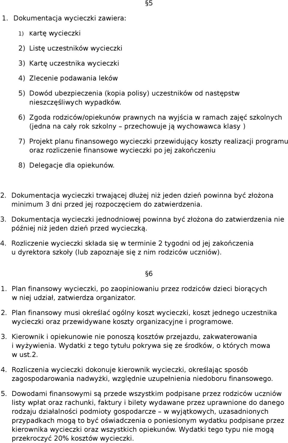 6) Zgoda rodziców/opiekunów prawnych na wyjścia w ramach zajęć szkolnych (jedna na cały rok szkolny przechowuje ją wychowawca klasy ) 7) Projekt planu finansowego wycieczki przewidujący koszty