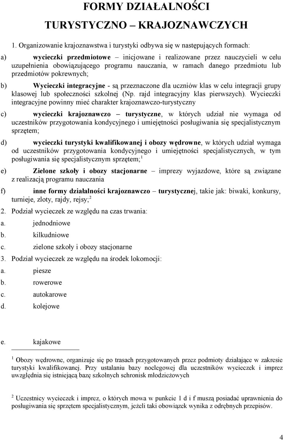 w ramach danego przedmiotu lub przedmiotów pokrewnych; b) Wycieczki integracyjne - są przeznaczone dla uczniów klas w celu integracji grupy klasowej lub społeczności szkolnej (Np.