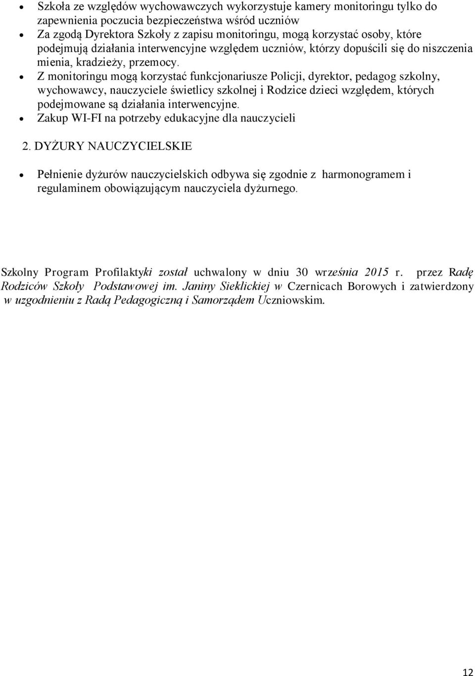 Z monitoringu mogą korzystać funkcjonariusze Policji, dyrektor, pedagog szkolny, wychowawcy, nauczyciele świetlicy szkolnej i Rodzice dzieci względem, których podejmowane są działania interwencyjne.