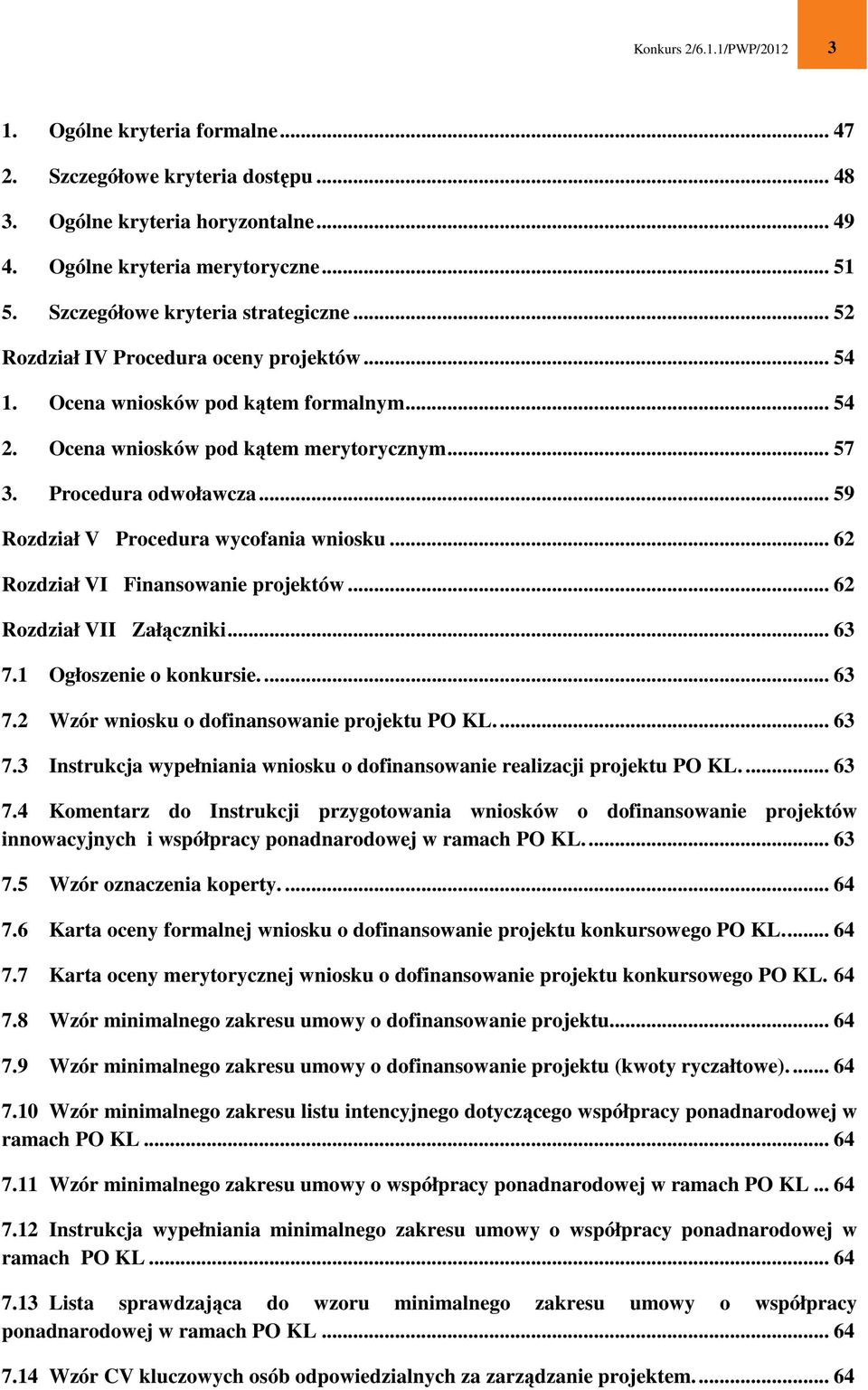 .. 59 Rozdział V Procedura wycofania wniosku... 62 Rozdział VI Finansowanie projektów... 62 Rozdział VII Załączniki... 63 7.1 Ogłoszenie o konkursie.... 63 7.2 Wzór wniosku o dofinansowanie projektu PO KL.