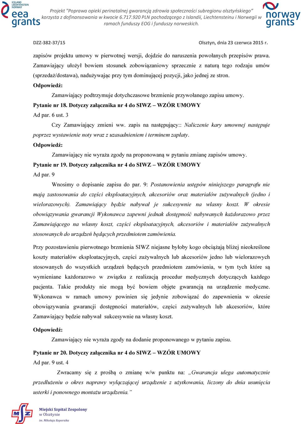 Zamawiający podtrzymuje dotychczasowe brzmienie przywołanego zapisu umowy. Pytanie nr 18. Dotyczy załącznika nr 4 do SIWZ WZÓR UMOWY Ad par. 6 ust. 3 Czy Zamawiający zmieni ww.