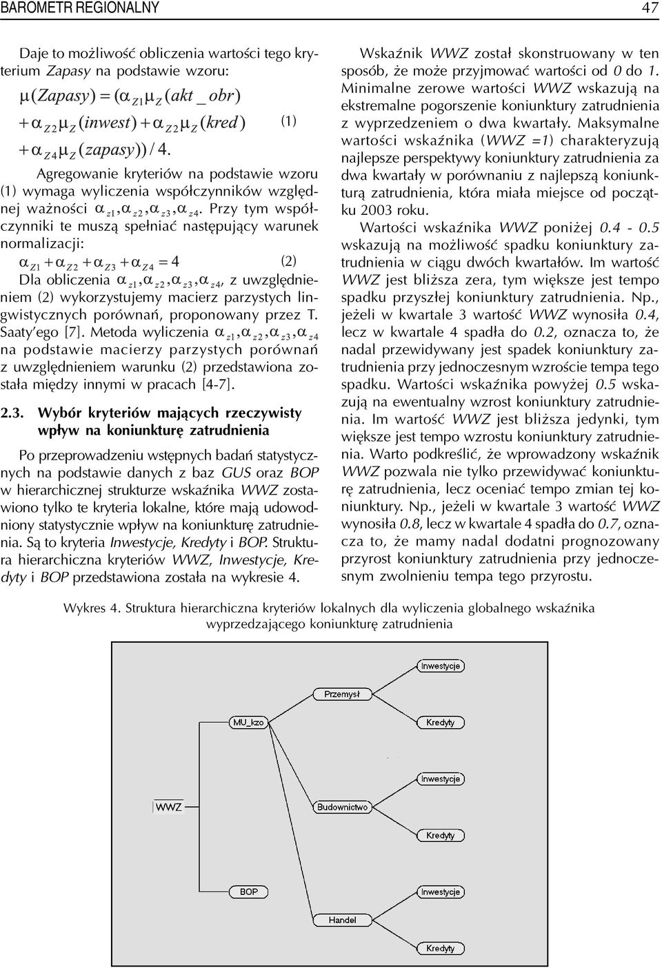 Saaty ego [7]. Metoda wyliczenia na podstawie macierzy parzystych porównañ z uwzglêdnieniem warunku (2) przedstawiona zosta³a miêdzy innymi w pracach [4-7]. (1) 2.3.