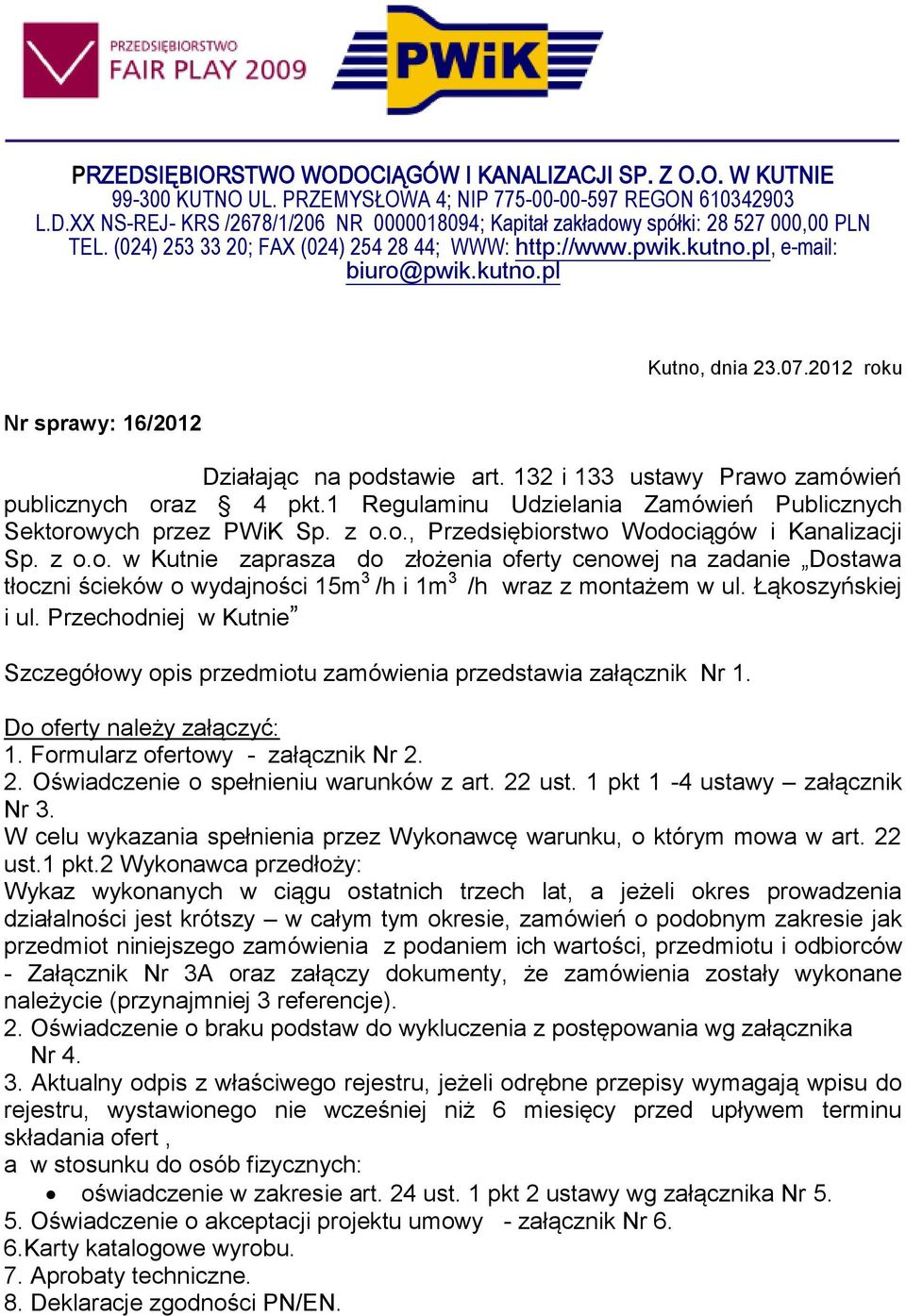 132 i 133 ustawy Prawo zamówień publicznych oraz 4 pkt.1 Regulaminu Udzielania Zamówień Publicznych Sektorowych przez PWiK Sp. z o.o., Przedsiębiorstwo Wodociągów i Kanalizacji Sp. z o.o. w Kutnie zaprasza do złożenia oferty cenowej na zadanie Dostawa tłoczni ścieków o wydajności 15m 3 /h i 1m 3 /h wraz z montażem w ul.