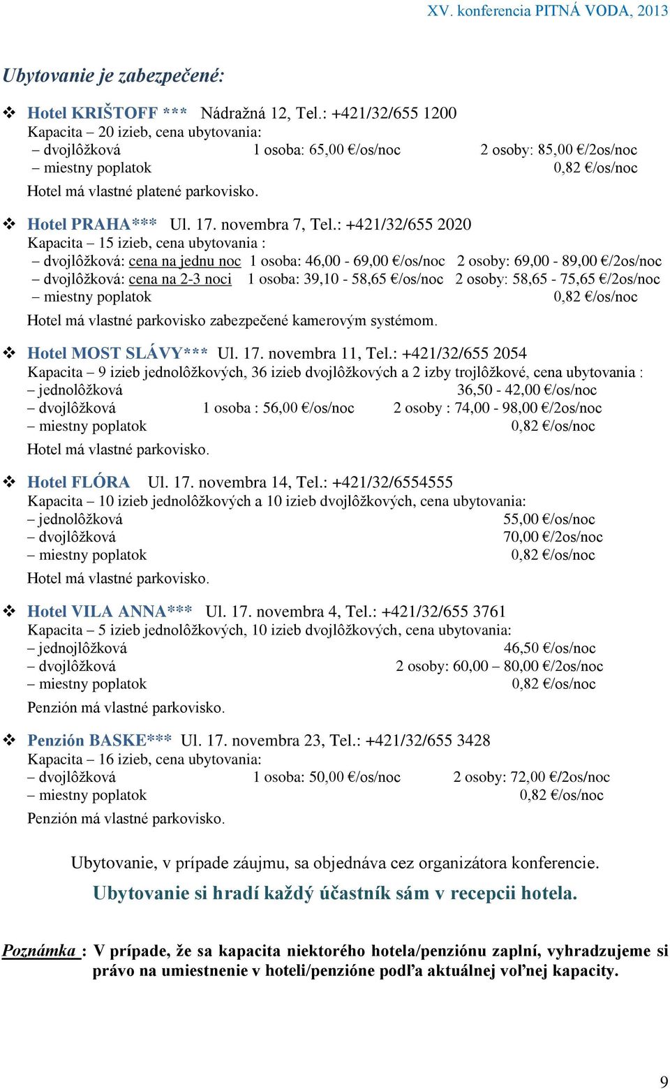 : +421/32/655 2020 Kapacita 15 izieb, cena ubytovania : dvojlôžková: cena na jednu noc 1 osoba: 46,00-69,00 /os/noc 2 osoby: 69,00-89,00 /2os/noc dvojlôžková: cena na 2-3 noci 1 osoba: 39,10-58,65