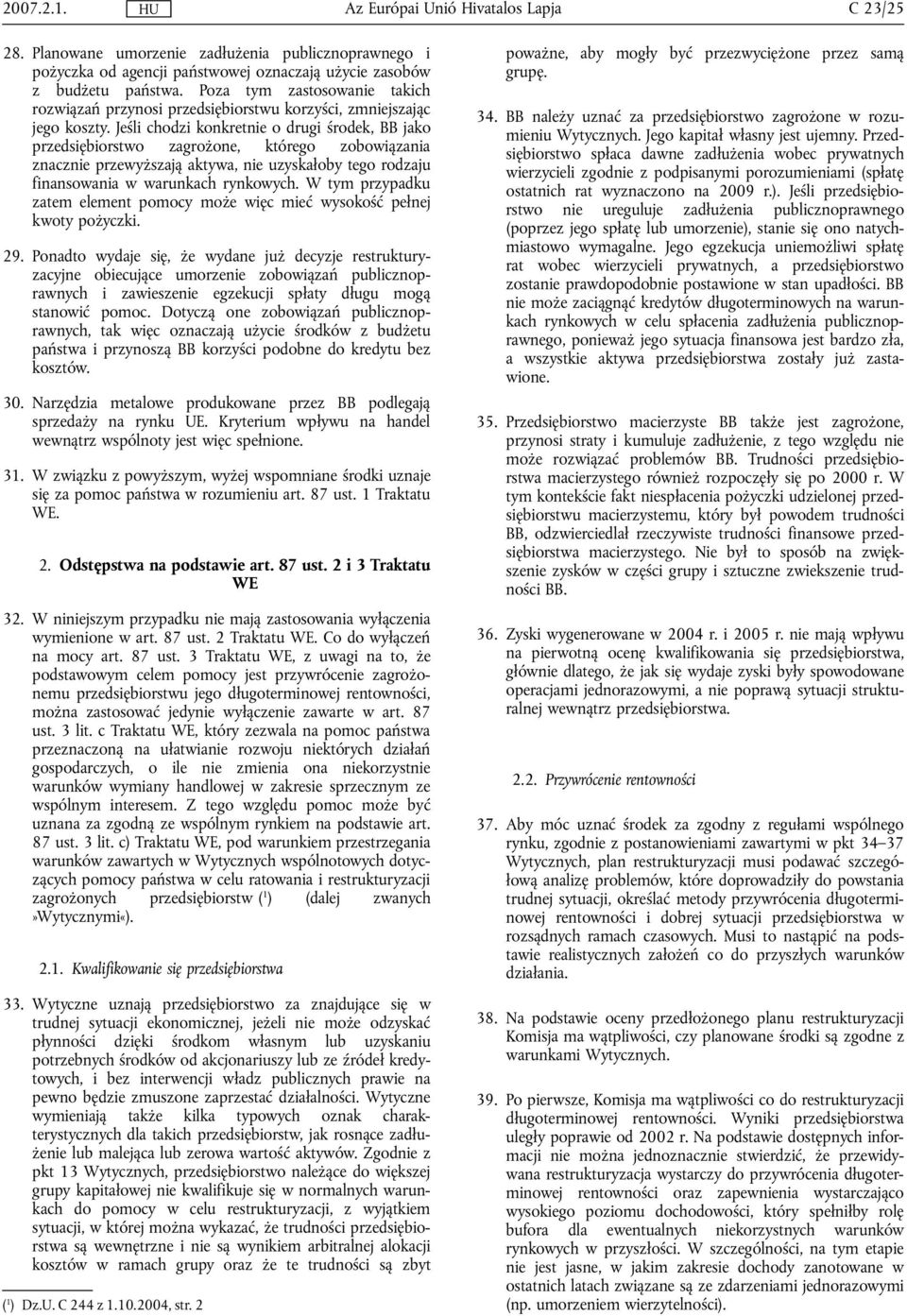 Jeśli chodzi konkretnie o drugi środek, BB jako przedsiębiorstwo zagrożone, którego zobowiązania znacznie przewyższają aktywa, nie uzyskałoby tego rodzaju finansowania w warunkach rynkowych.