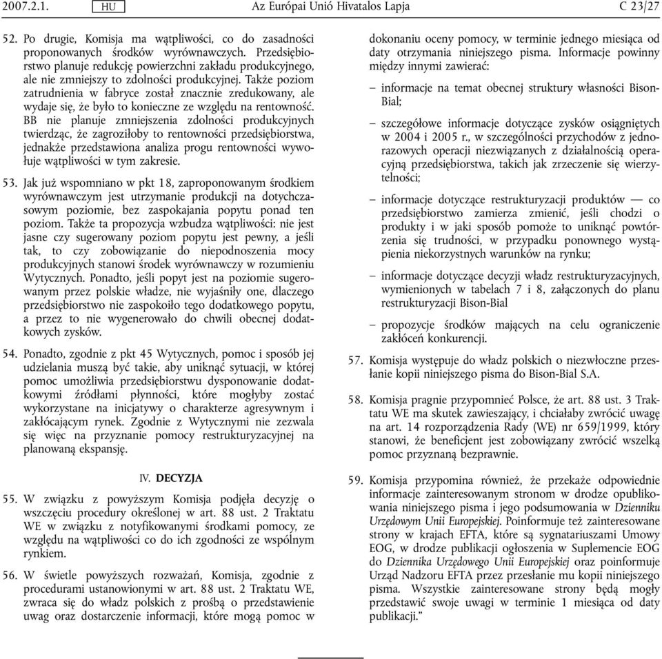 Także poziom zatrudnienia w fabryce został znacznie zredukowany, ale wydaje się, że było to konieczne ze względu na rentowność.