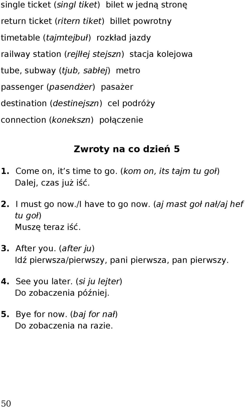 Come on, it s time to go. (kom on, its tajm tu goł) Dalej, czas już iść. 2. I must go now./i have to go now. (aj mast goł nał/aj hef tu goł) Muszę teraz iść. 3. After you.