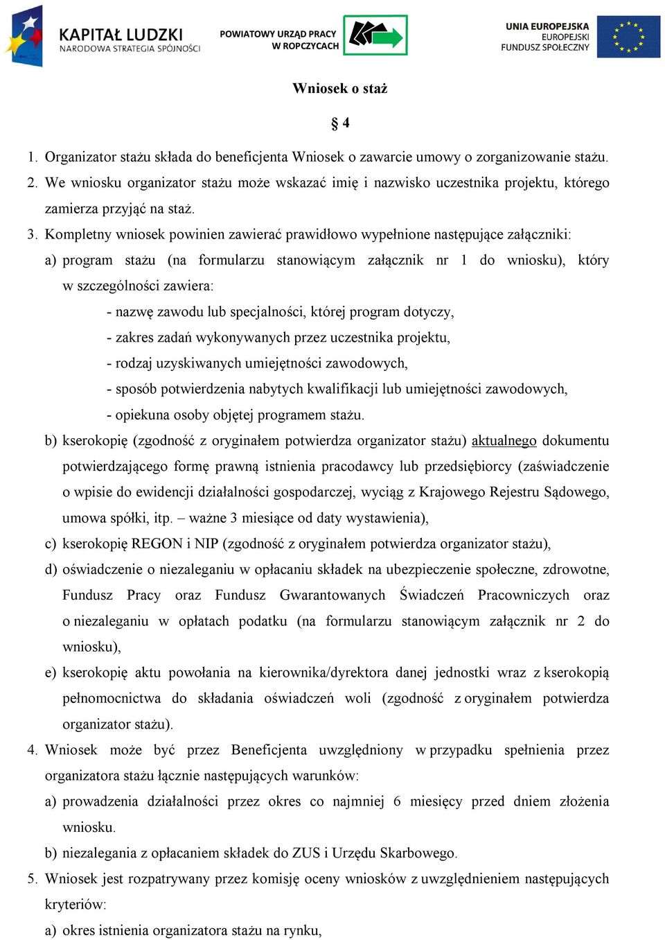 Kompletny wniosek powinien zawierać prawidłowo wypełnione następujące załączniki: a) program stażu (na formularzu stanowiącym załącznik nr 1 do wniosku), który w szczególności zawiera: - nazwę zawodu