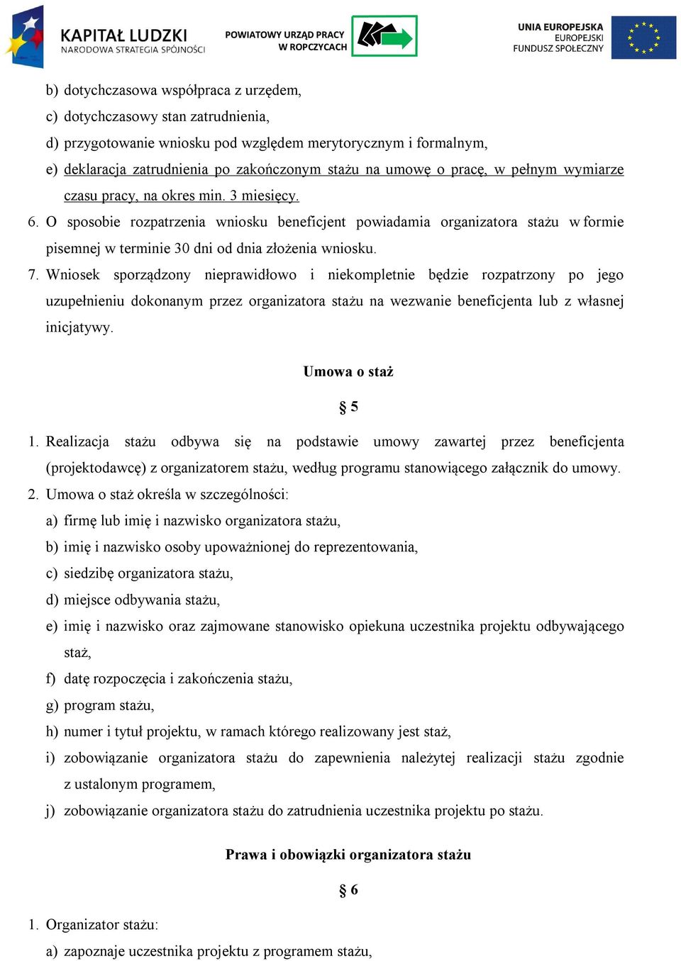 O sposobie rozpatrzenia wniosku beneficjent powiadamia organizatora stażu w formie pisemnej w terminie 30 dni od dnia złożenia wniosku. 7.