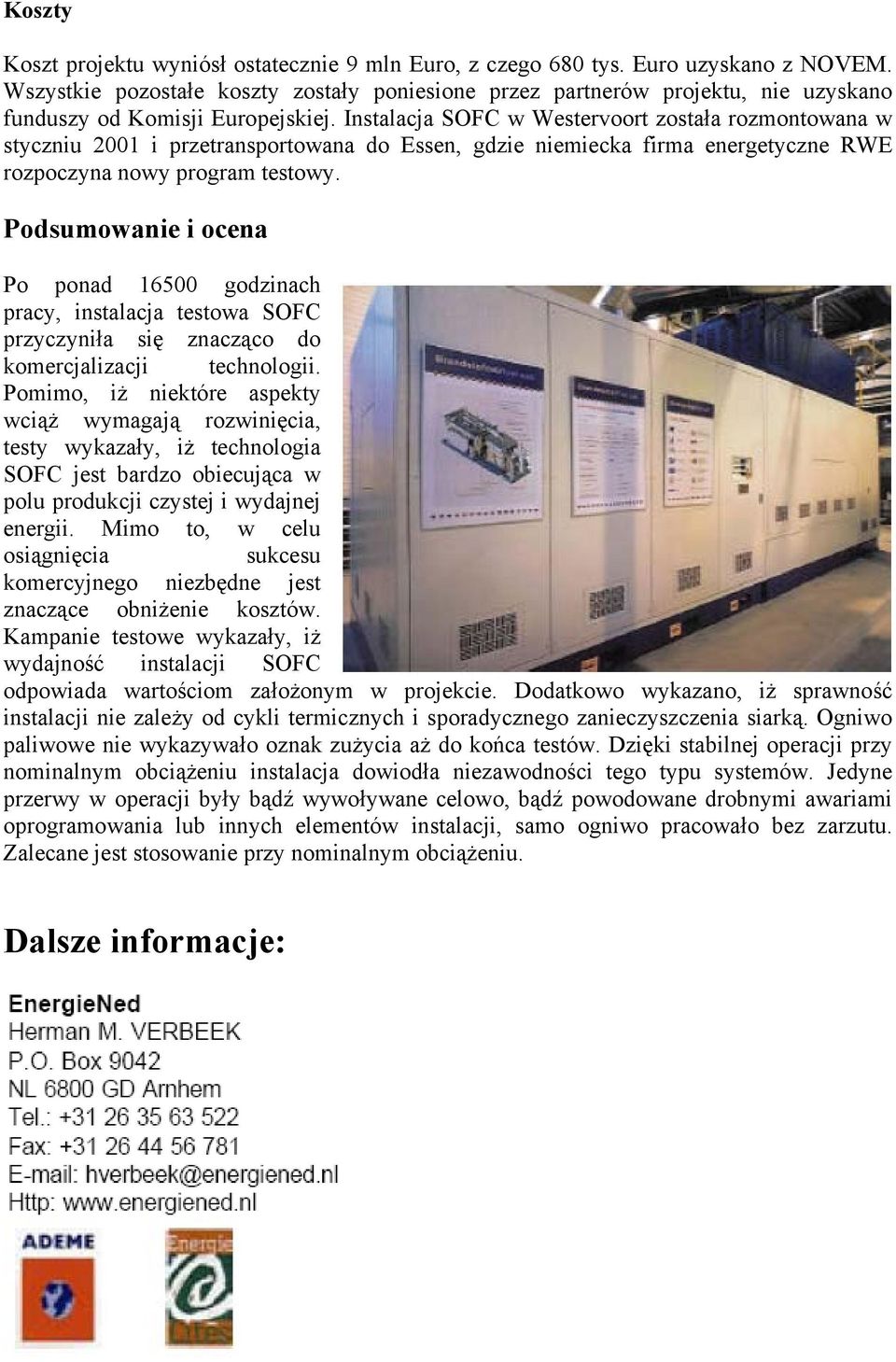 Instalacja SOFC w Westervoort została rozmontowana w styczniu 2001 i przetransportowana do Essen, gdzie niemiecka firma energetyczne RWE rozpoczyna nowy program testowy.