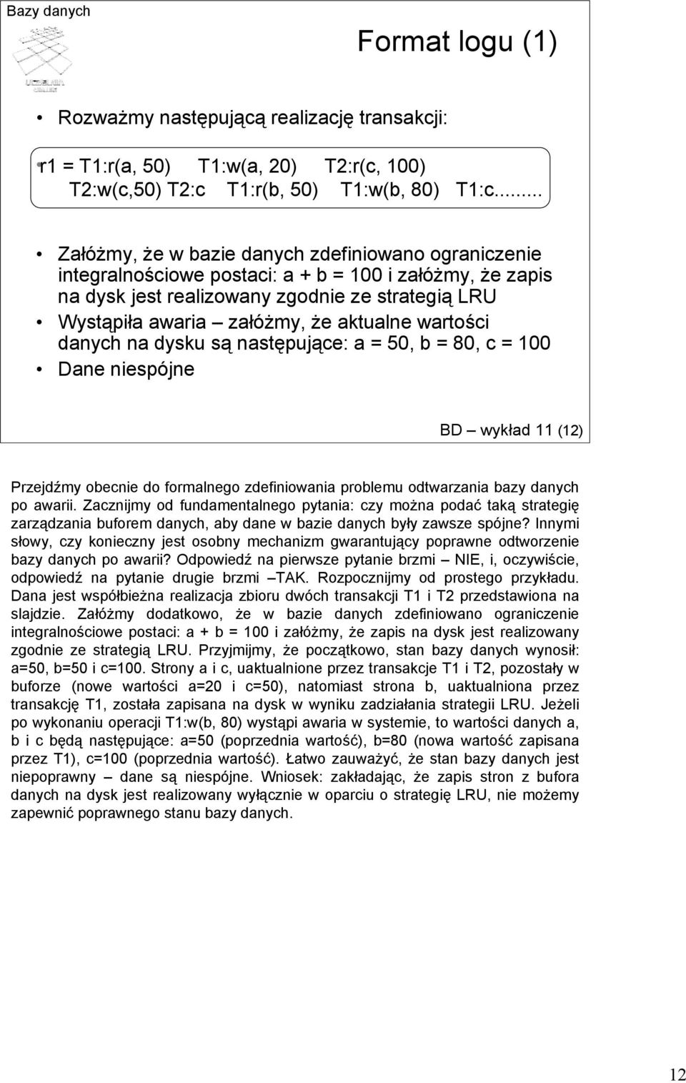 aktualne wartości danych na dysku są następujące: a = 50, b = 80, c = 100 Dane niespójne BD wykład 11 (12) Przejdźmy obecnie do formalnego zdefiniowania problemu odtwarzania bazy danych po awarii.