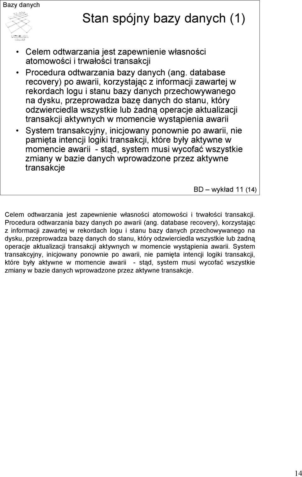 żadną operacje aktualizacji transakcji aktywnych w momencie wystąpienia awarii System transakcyjny, inicjowany ponownie po awarii, nie pamięta intencji logiki transakcji, które były aktywne w