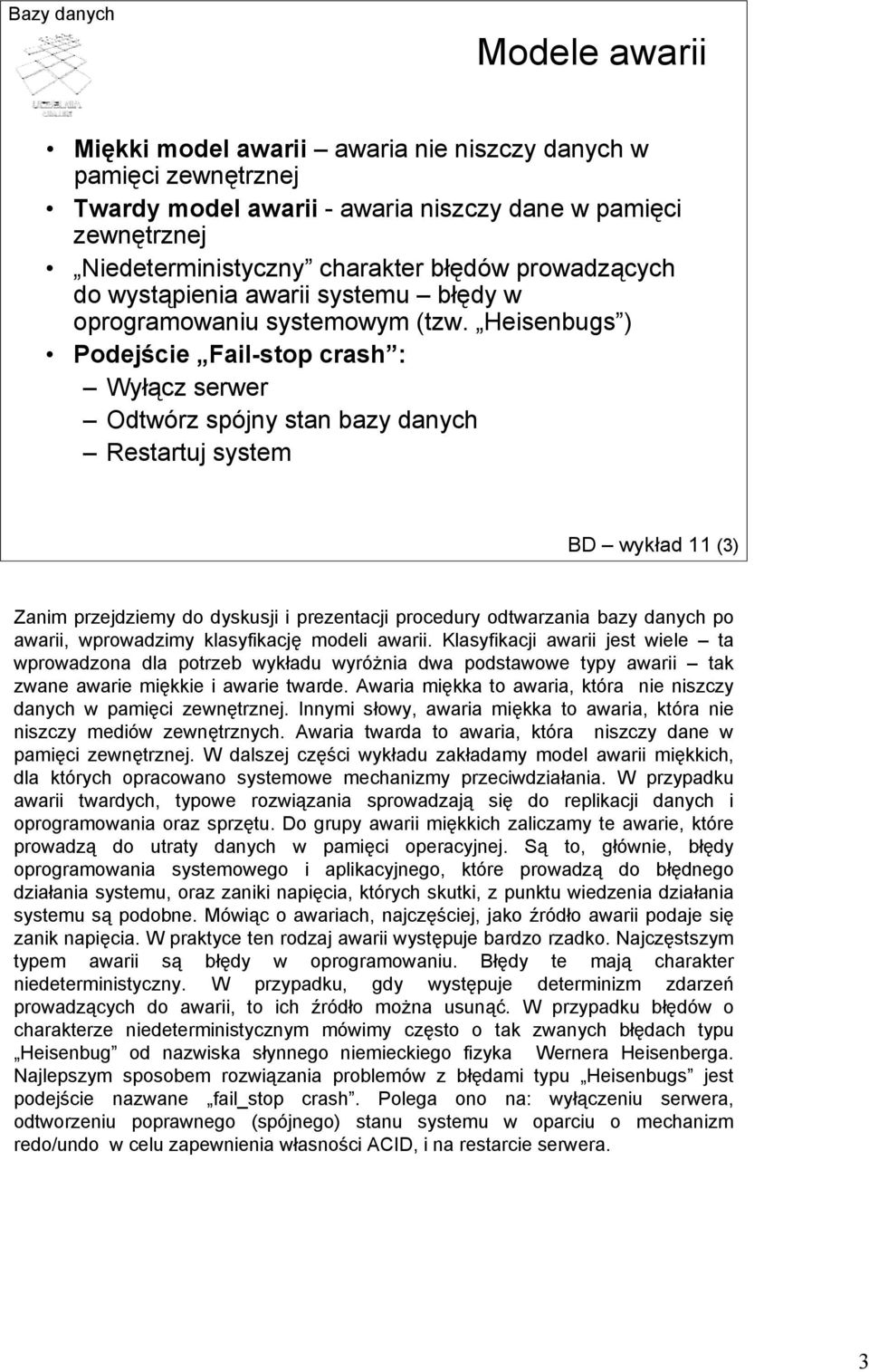 Heisenbugs ) Podejście Fail-stop crash : Wyłącz serwer Odtwórz spójny stan bazy danych Restartuj system BD wykład 11 (3) Zanim przejdziemy do dyskusji i prezentacji procedury odtwarzania bazy danych