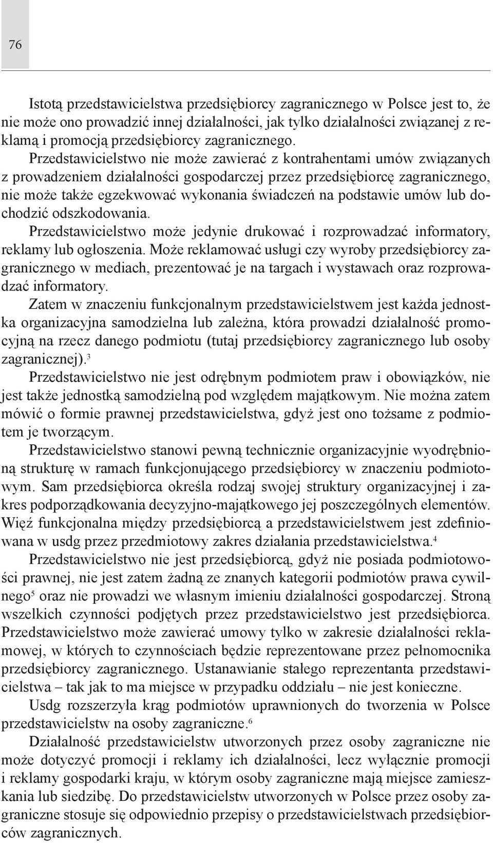 Przedstawicielstwo nie może zawierać z kontrahentami umów związanych z prowadzeniem działalności gospodarczej przez przedsiębiorcę zagranicznego, nie może także egzekwować wykonania świadczeń na
