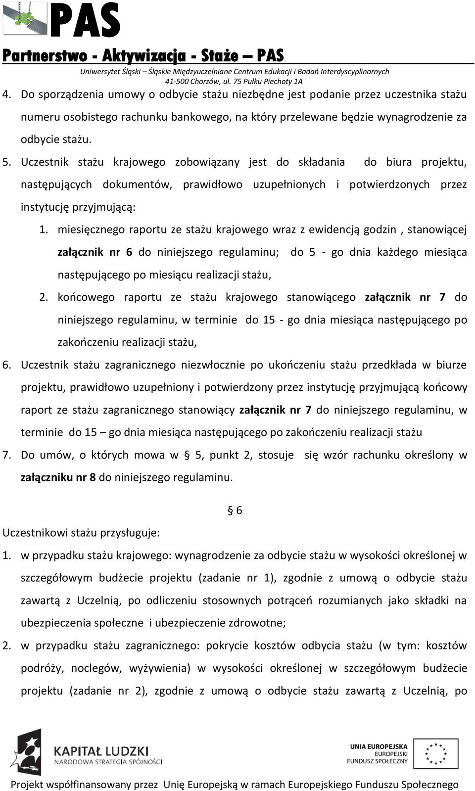 miesięcznego raportu ze stażu krajowego wraz z ewidencją godzin, stanowiącej załącznik nr 6 do niniejszego regulaminu; następującego po miesiącu realizacji stażu, do 5 - go dnia każdego miesiąca 2.